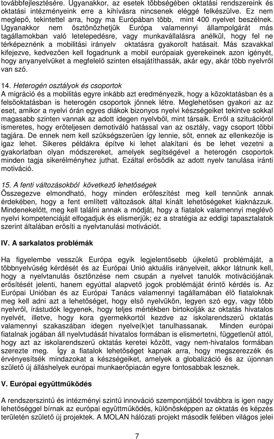 Ugyanakkor nem ösztönözhetjük Európa valamennyi állampolgárát más tagállamokban való letelepedésre, vagy munkavállalásra anélkül, hogy fel ne térképeznénk a mobilitási irányelv oktatásra gyakorolt