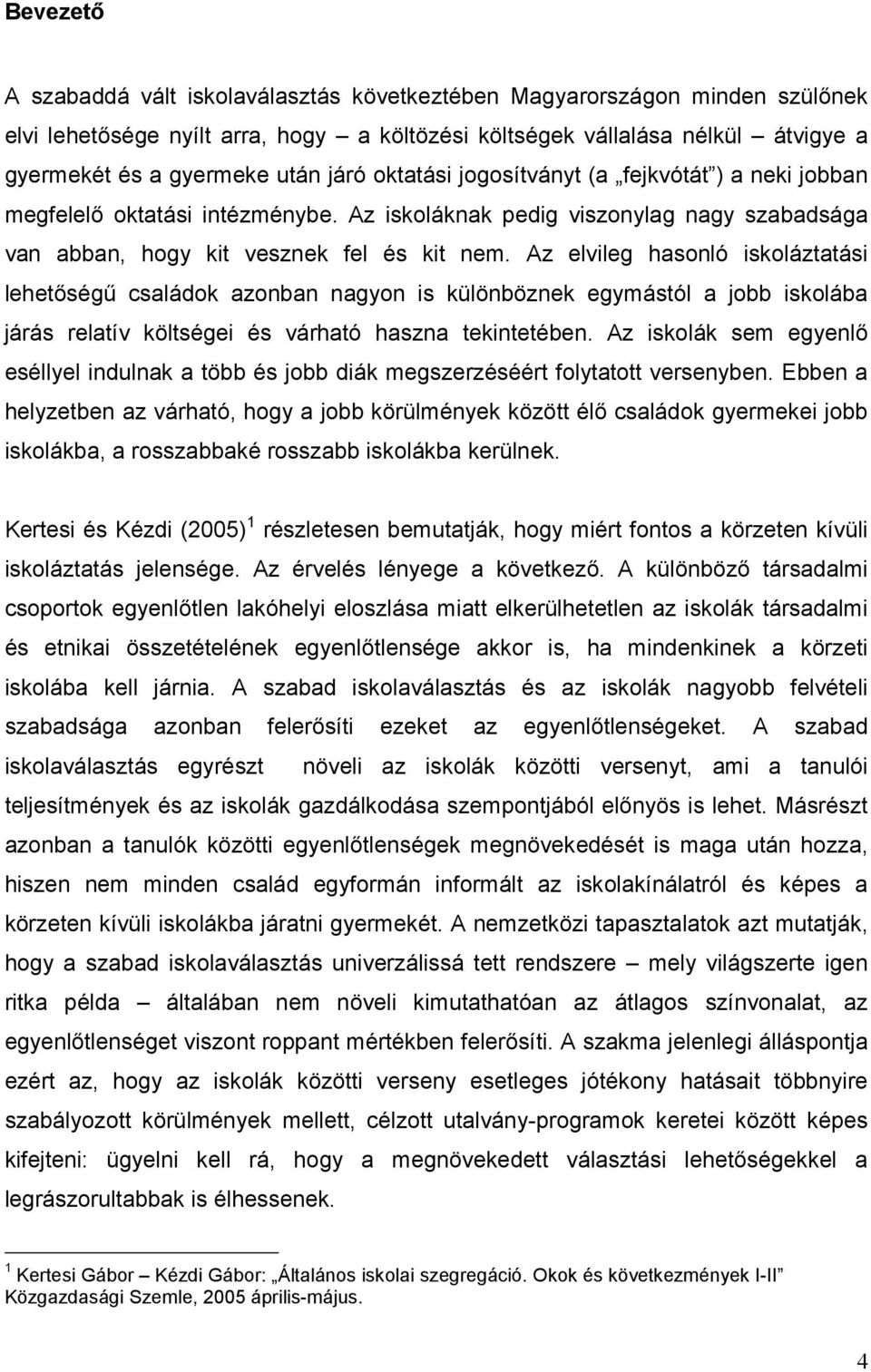 Az elvileg hasonló iskoláztatási lehetőségű családok azonban nagyon is különböznek egymástól a jobb iskolába járás relatív költségei és várható haszna tekintetében.