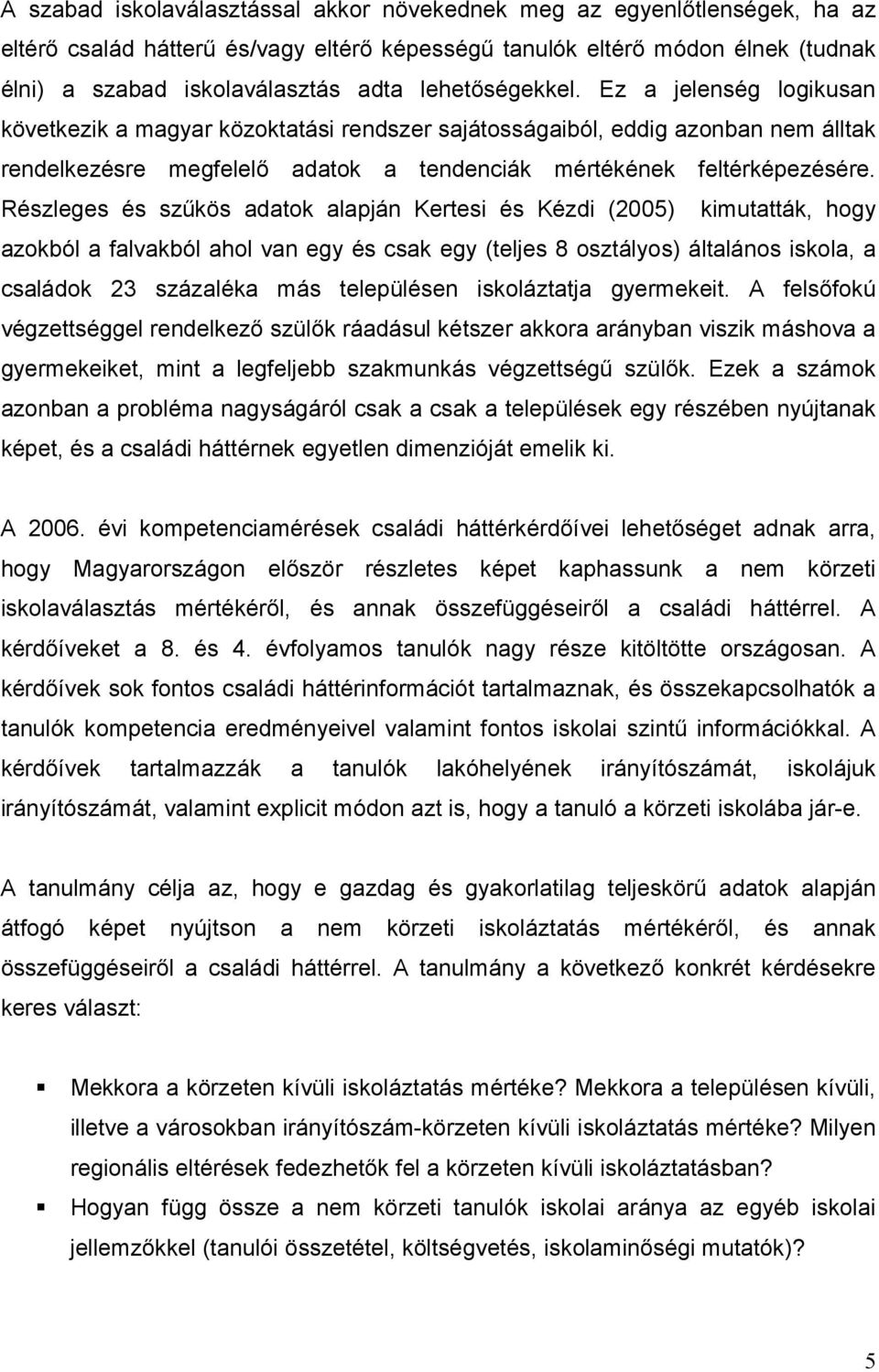 Részleges és szűkös adatok alapján Kertesi és Kézdi (2005) kimutatták, hogy azokból a falvakból ahol van egy és csak egy (teljes 8 osztályos) általános iskola, a családok 23 százaléka más településen