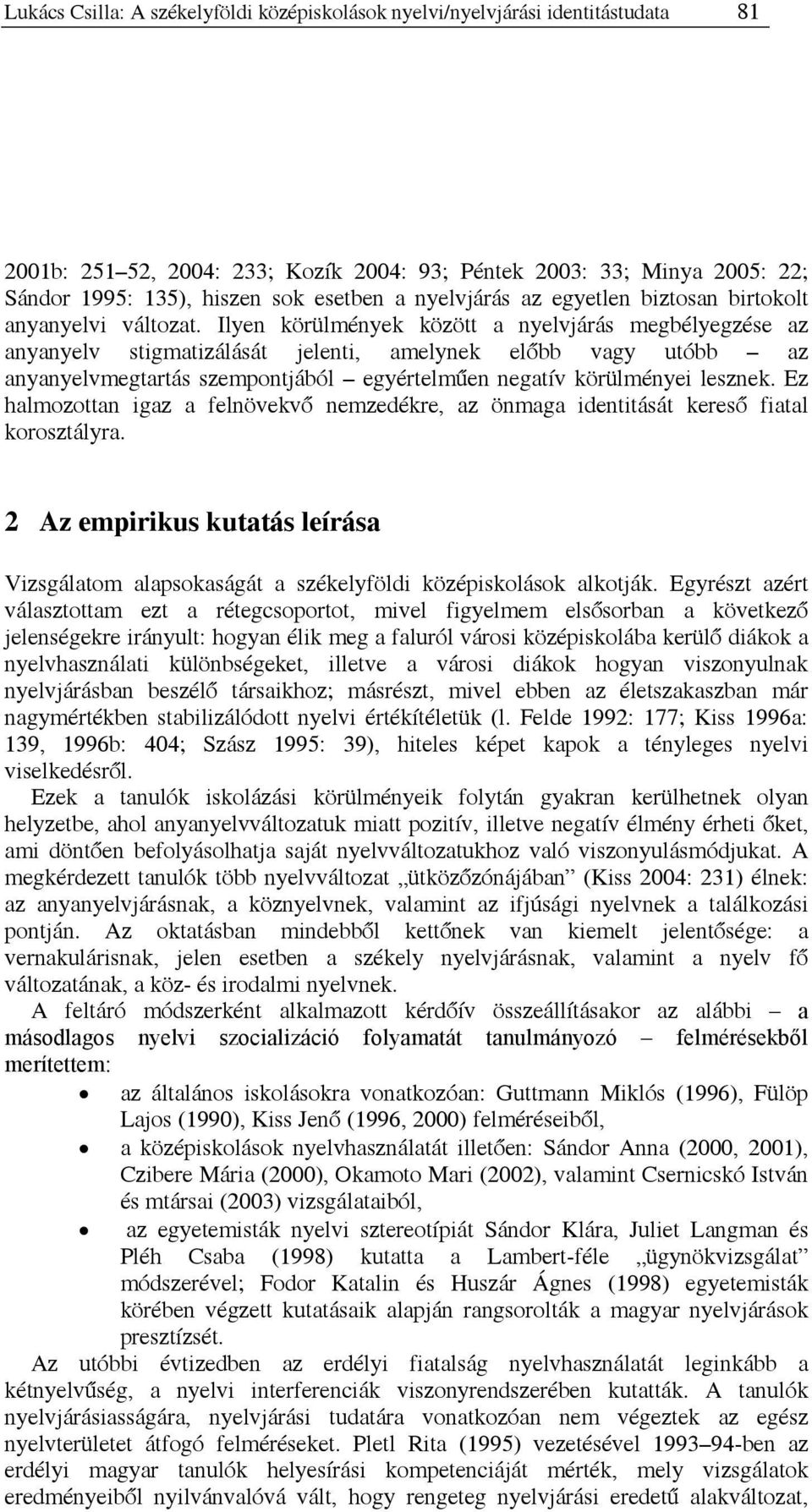 Ilyen körülmények között a nyelvjárás megbélyegzése az anyanyelv stigmatizálását jelenti, amelynek előbb vagy utóbb az anyanyelvmegtartás szempontjából egyértelműen negatív körülményei lesznek.