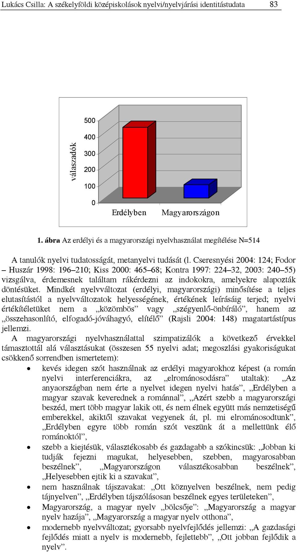 Cseresnyési 24: 124; Fodor Huszár 1998: 196 21; Kiss 2: 465 68; Kontra 1997: 224 32, 23: 24 55) vizsgálva, érdemesnek találtam rákérdezni az indokokra, amelyekre alapozták döntésüket.