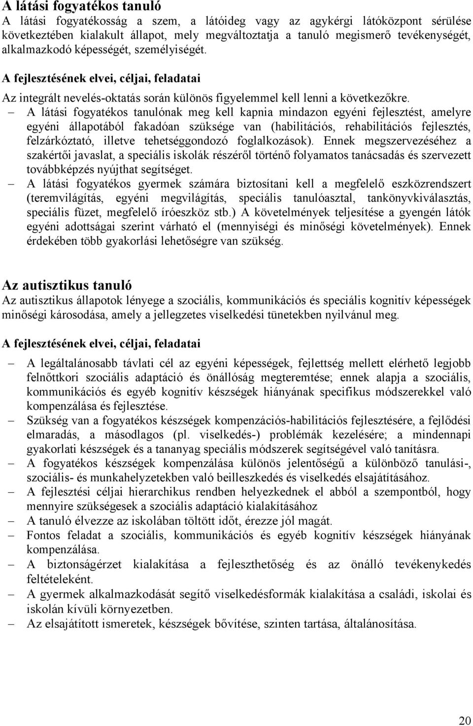 A látási fogyatékos tanulónak meg kell kapnia mindazon egyéni fejlesztést, amelyre egyéni állapotából fakadóan szüksége van (habilitációs, rehabilitációs fejlesztés, felzárkóztató, illetve