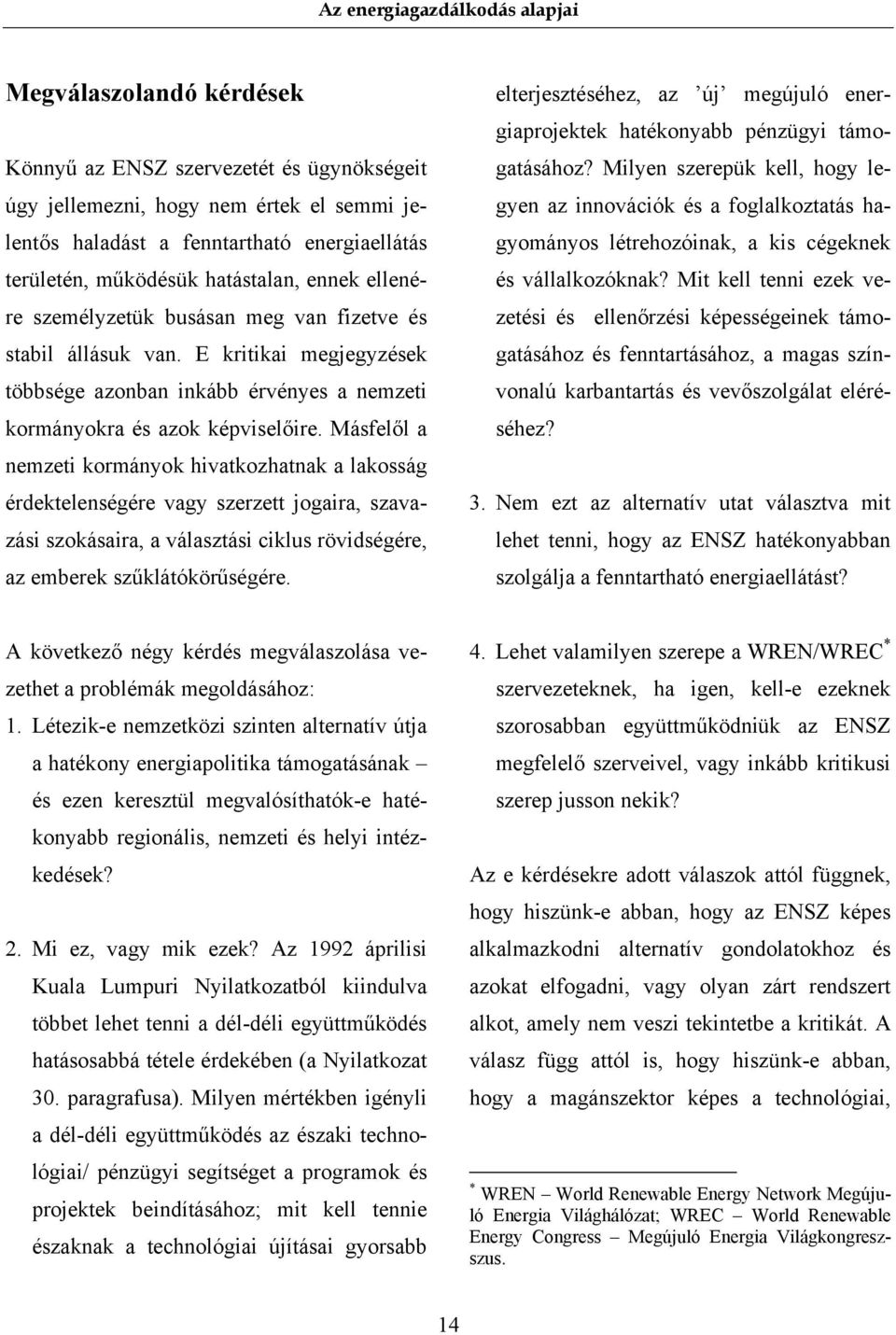 Másfelől a nemzeti kormányok hivatkozhatnak a lakosság érdektelenségére vagy szerzett jogaira, szavazási szokásaira, a választási ciklus rövidségére, az emberek szűklátókörűségére.