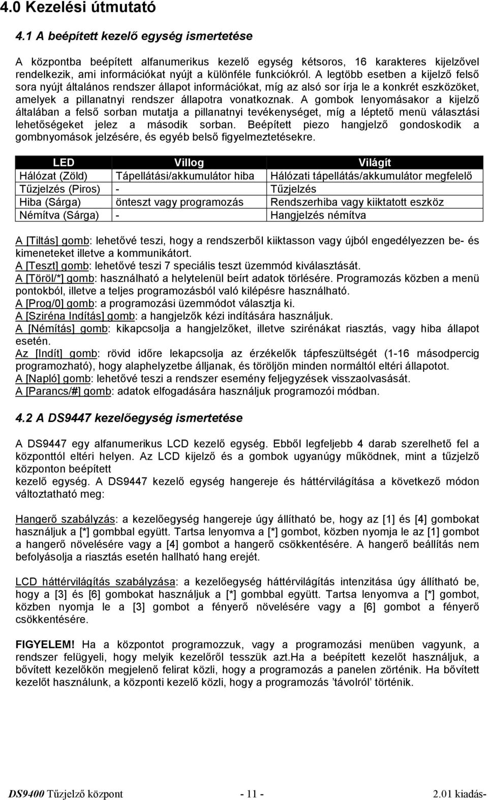 A legtöbb esetben a kijelző felső sora nyújt általános rendszer állapot információkat, míg az alsó sor írja le a konkrét eszközöket, amelyek a pillanatnyi rendszer állapotra vonatkoznak.