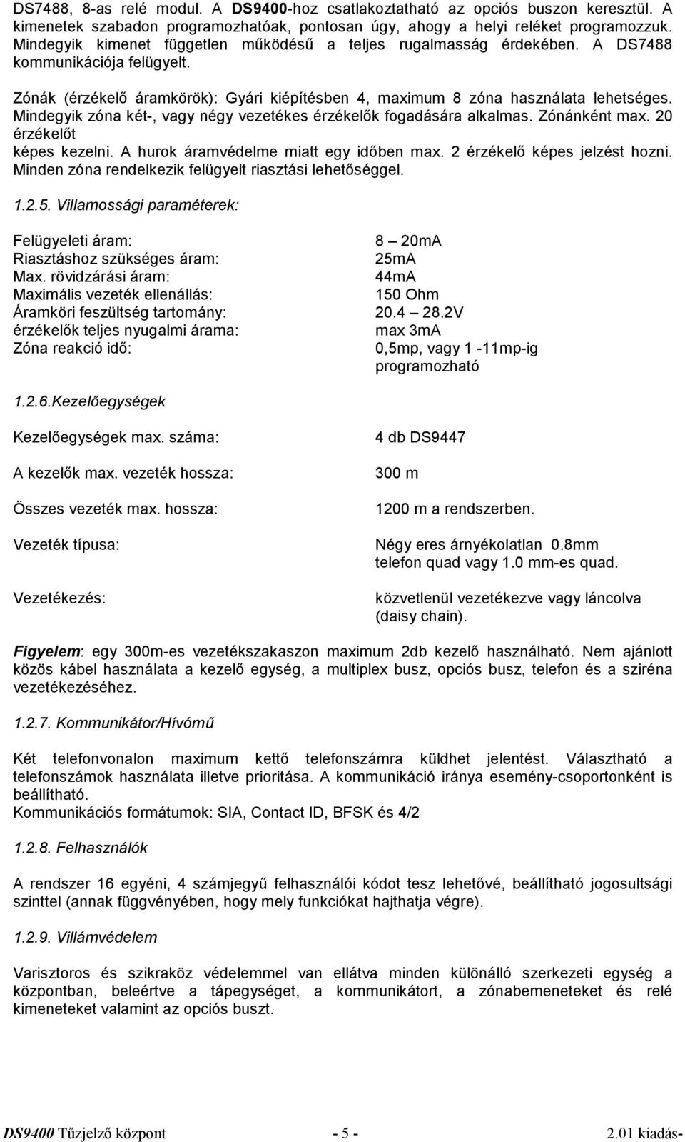 Mindegyik zóna két-, vagy négy vezetékes érzékelők fogadására alkalmas. Zónánként max. 20 érzékelőt képes kezelni. A hurok áramvédelme miatt egy időben max. 2 érzékelő képes jelzést hozni.