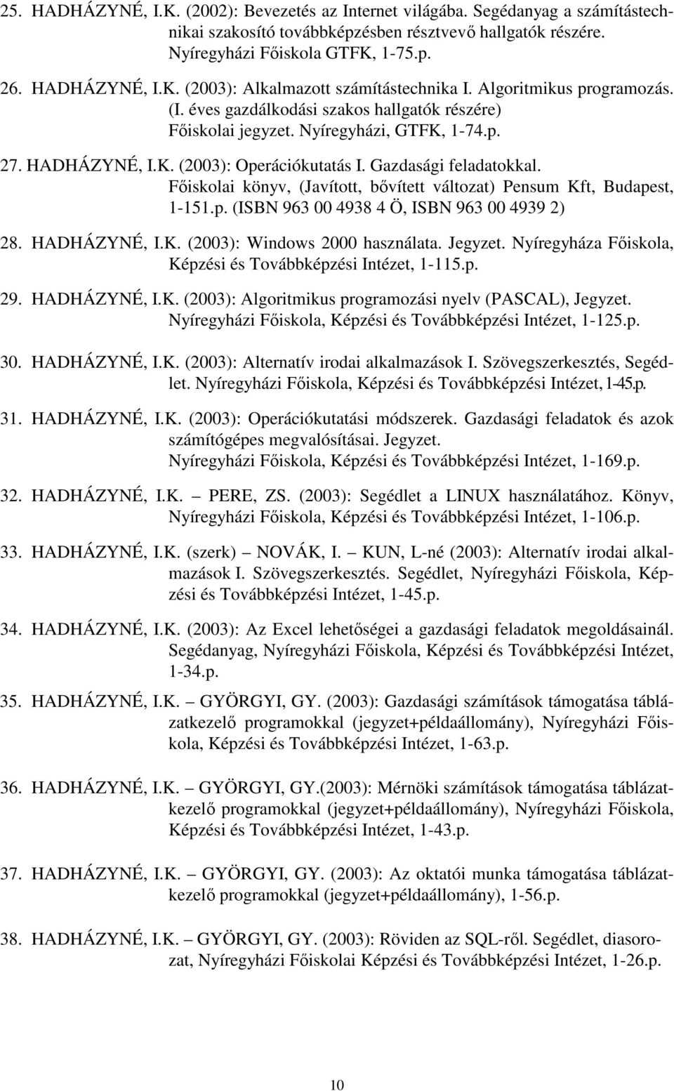 Főiskolai könyv, (Javított, bővített változat) Pensum Kft, Budapest, 1-151.p. (ISBN 963 00 4938 4 Ö, ISBN 963 00 4939 2) 28. HADHÁZYNÉ, I.K. (2003): Windows 2000 használata. Jegyzet.