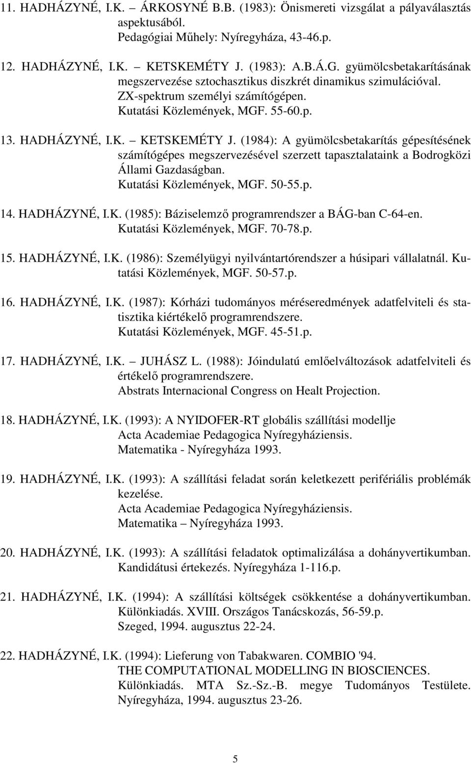 (1984): A gyümölcsbetakarítás gépesítésének számítógépes megszervezésével szerzett tapasztalataink a Bodrogközi Állami Gazdaságban. Kutatási Közlemények, MGF. 50-55.p. 14. HADHÁZYNÉ, I.K. (1985): Báziselemző programrendszer a BÁG-ban C-64-en.