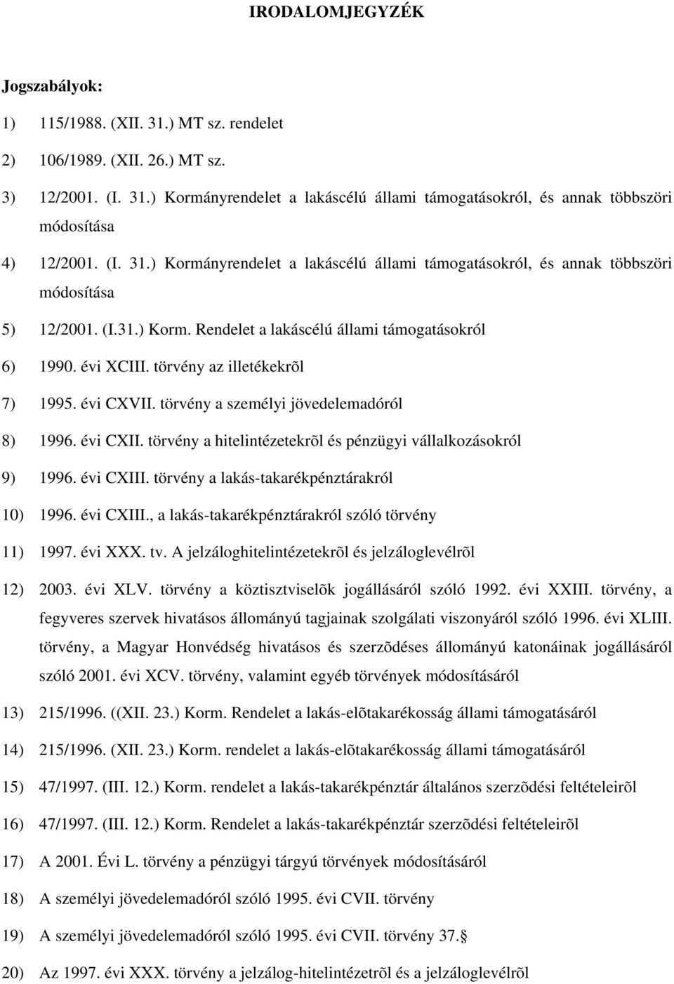 törvény az illetékekrõl 7) 1995. évi CXVII. törvény a személyi jövedelemadóról 8) 1996. évi CXII. törvény a hitelintézetekrõl és pénzügyi vállalkozásokról 9) 1996. évi CXIII.