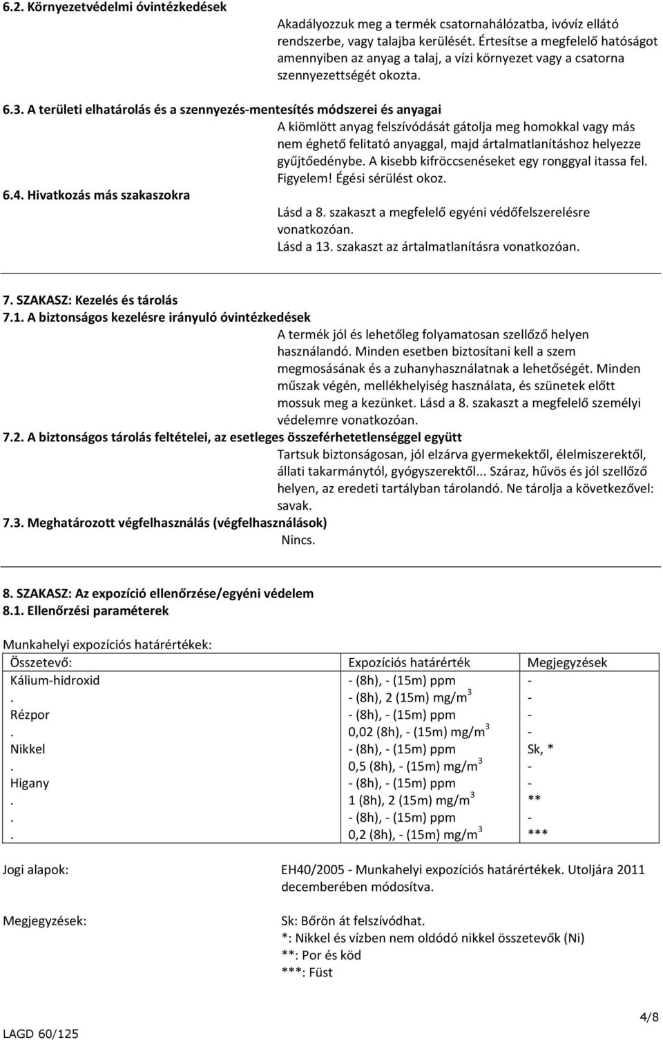 felitató anyaggal, majd ártalmatlanításhoz helyezze gyűjtőedénybe A kisebb kifröccsenéseket egy ronggyal itassa fel Figyelem!