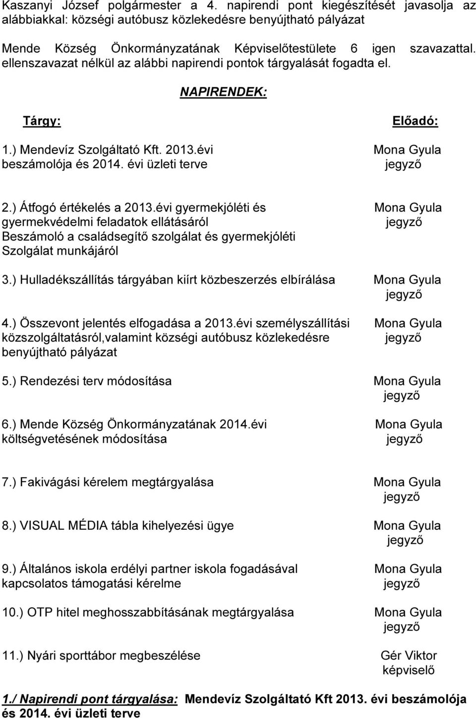 ellenszavazat nélkül az alábbi napirendi pontok tárgyalását fogadta el. NAPIRENDEK: Tárgy: Előadó: 1.) Mendevíz Szolgáltató Kft. 2013.évi Mona Gyula beszámolója és 2014. évi üzleti terve 2.