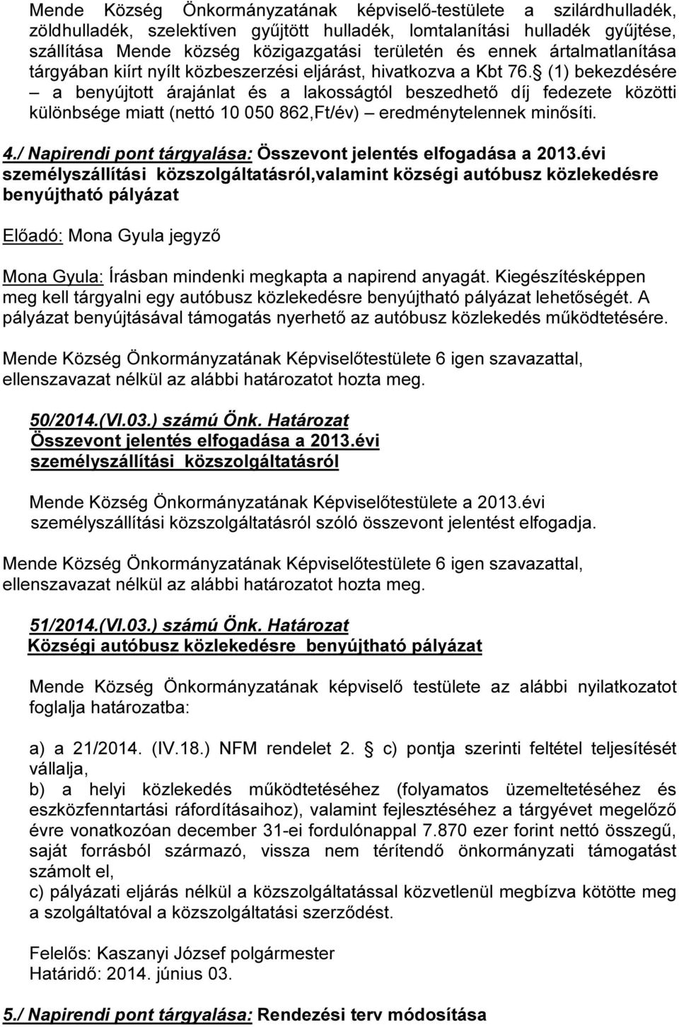 (1) bekezdésére a benyújtott árajánlat és a lakosságtól beszedhető díj fedezete közötti különbsége miatt (nettó 10 050 862,Ft/év) eredménytelennek minősíti. 4.