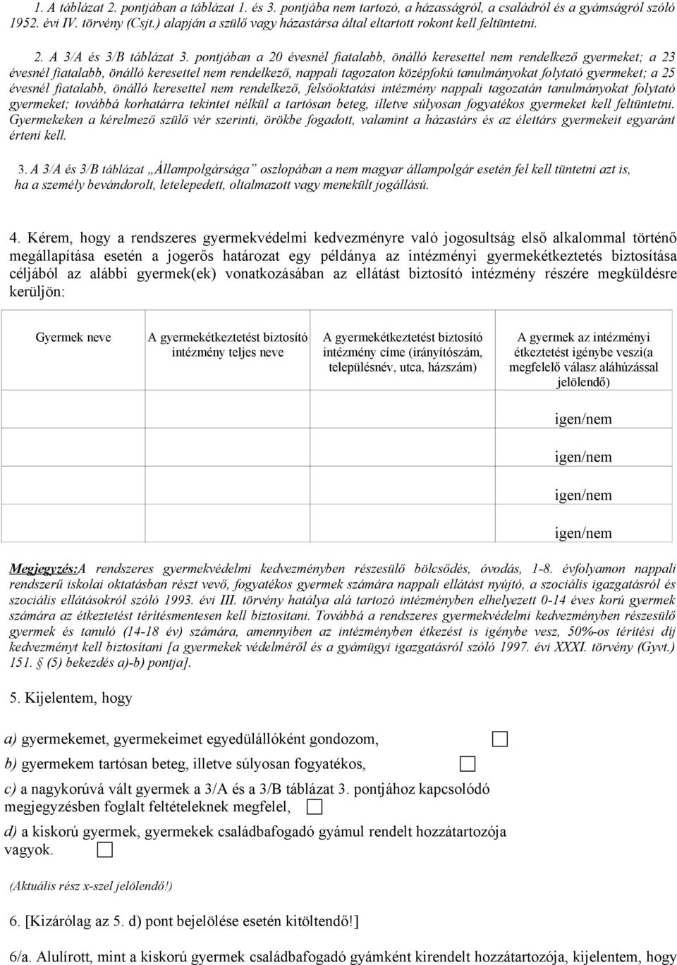 pontjában a 20 évesnél fiatalabb, önálló keresettel nem rendelkező gyermeket; a 23 évesnél fiatalabb, önálló keresettel nem rendelkező, nappali tagozaton középfokú tanulmányokat folytató gyermeket; a