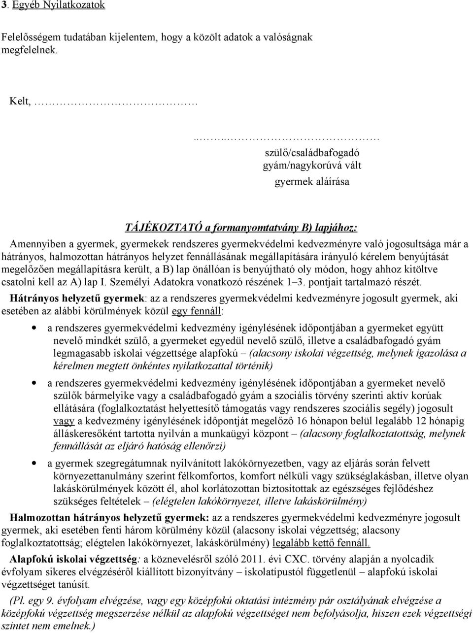 a hátrányos, halmozottan hátrányos helyzet fennállásának megállapítására irányuló kérelem benyújtását megelőzően megállapításra került, a B) lap önállóan is benyújtható oly módon, hogy ahhoz kitöltve