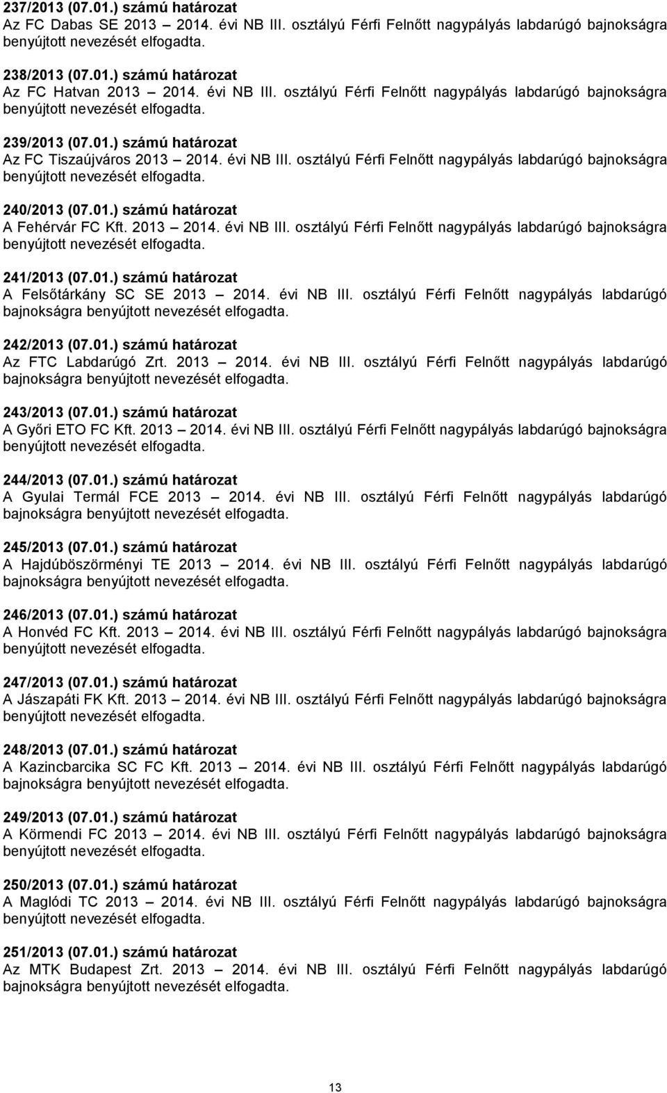 01.) számú határozat A Felsőtárkány SC SE 2013 2014. évi NB III. osztályú Férfi Felnőtt nagypályás labdarúgó bajnokságra 242/2013 (07.01.) számú határozat Az FTC Labdarúgó Zrt. 2013 2014. évi NB III. osztályú Férfi Felnőtt nagypályás labdarúgó bajnokságra 243/2013 (07.