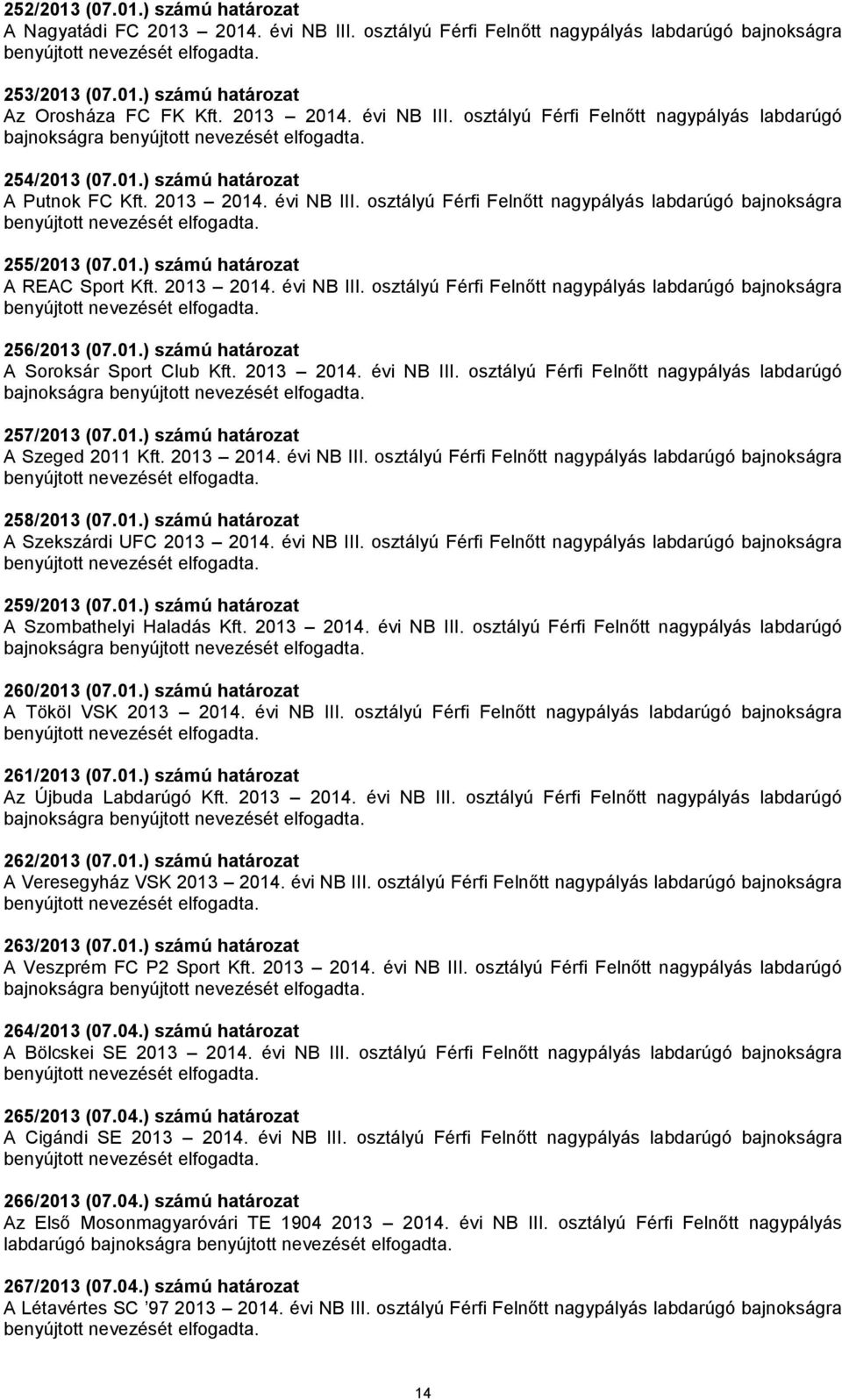 01.) számú határozat A Soroksár Sport Club Kft. 2013 2014. évi NB III. osztályú Férfi Felnőtt nagypályás labdarúgó bajnokságra 257/2013 (07.01.) számú határozat A Szeged 2011 Kft. 2013 2014. évi NB III. osztályú Férfi Felnőtt nagypályás labdarúgó bajnokságra 258/2013 (07.