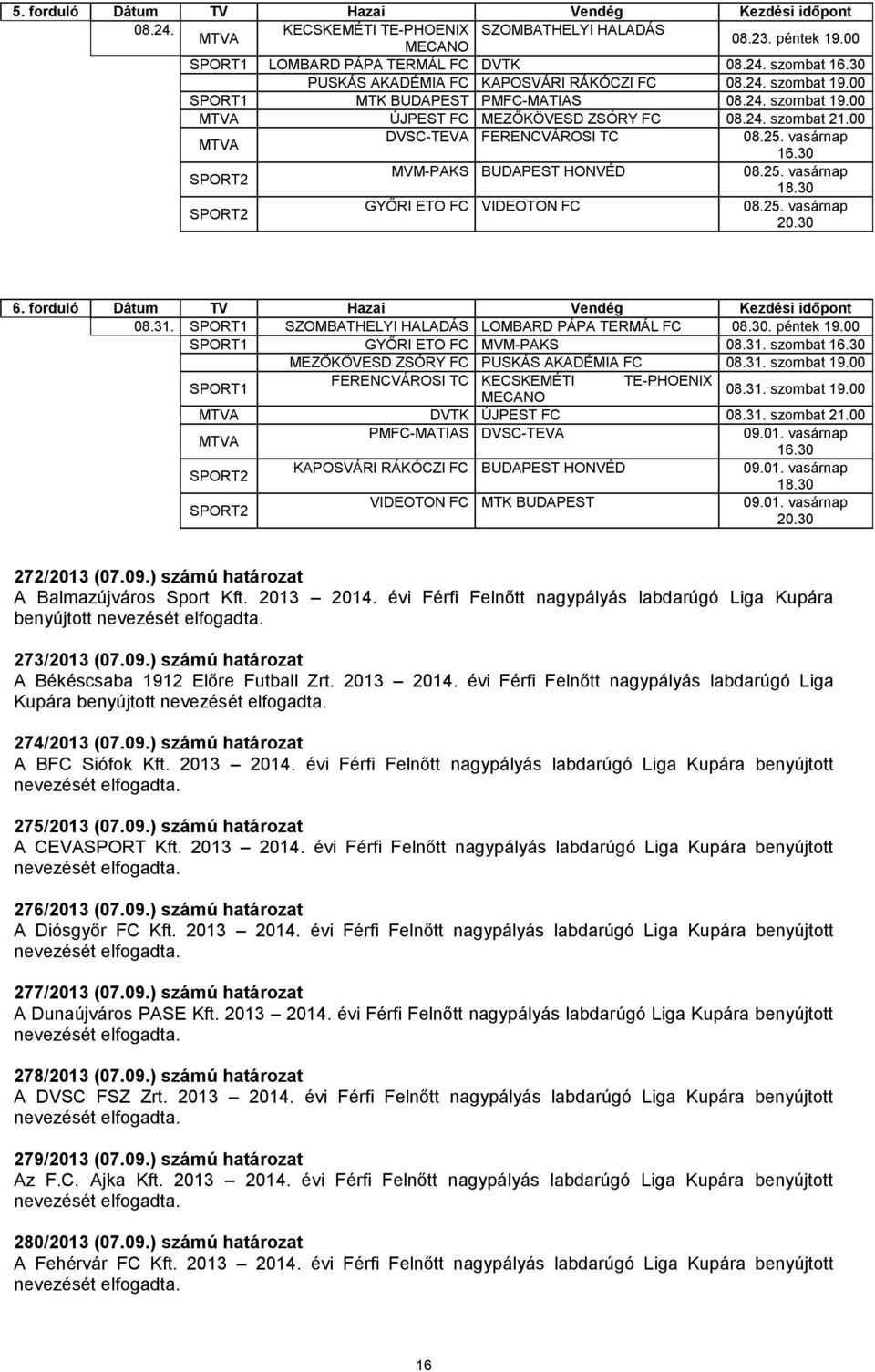 00 MTVA DVSC-TEVA FERENCVÁROSI TC 08.25. vasárnap 16.30 SPORT2 MVM-PAKS BUDAPEST HONVÉD 08.25. vasárnap 18.30 SPORT2 GYŐRI ETO FC VIDEOTON FC 08.25. vasárnap 20.30 6.