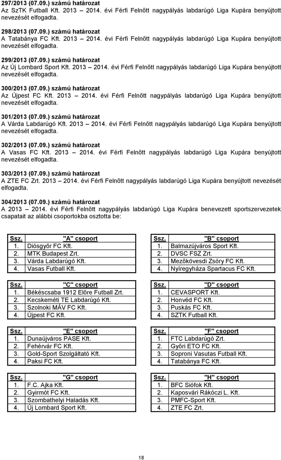 09.) számú határozat A Várda Labdarúgó Kft. 2013 2014. évi Férfi Felnőtt nagypályás labdarúgó Liga Kupára benyújtott 302/2013 (07.09.) számú határozat A Vasas FC Kft. 2013 2014. évi Férfi Felnőtt nagypályás labdarúgó Liga Kupára benyújtott 303/2013 (07.