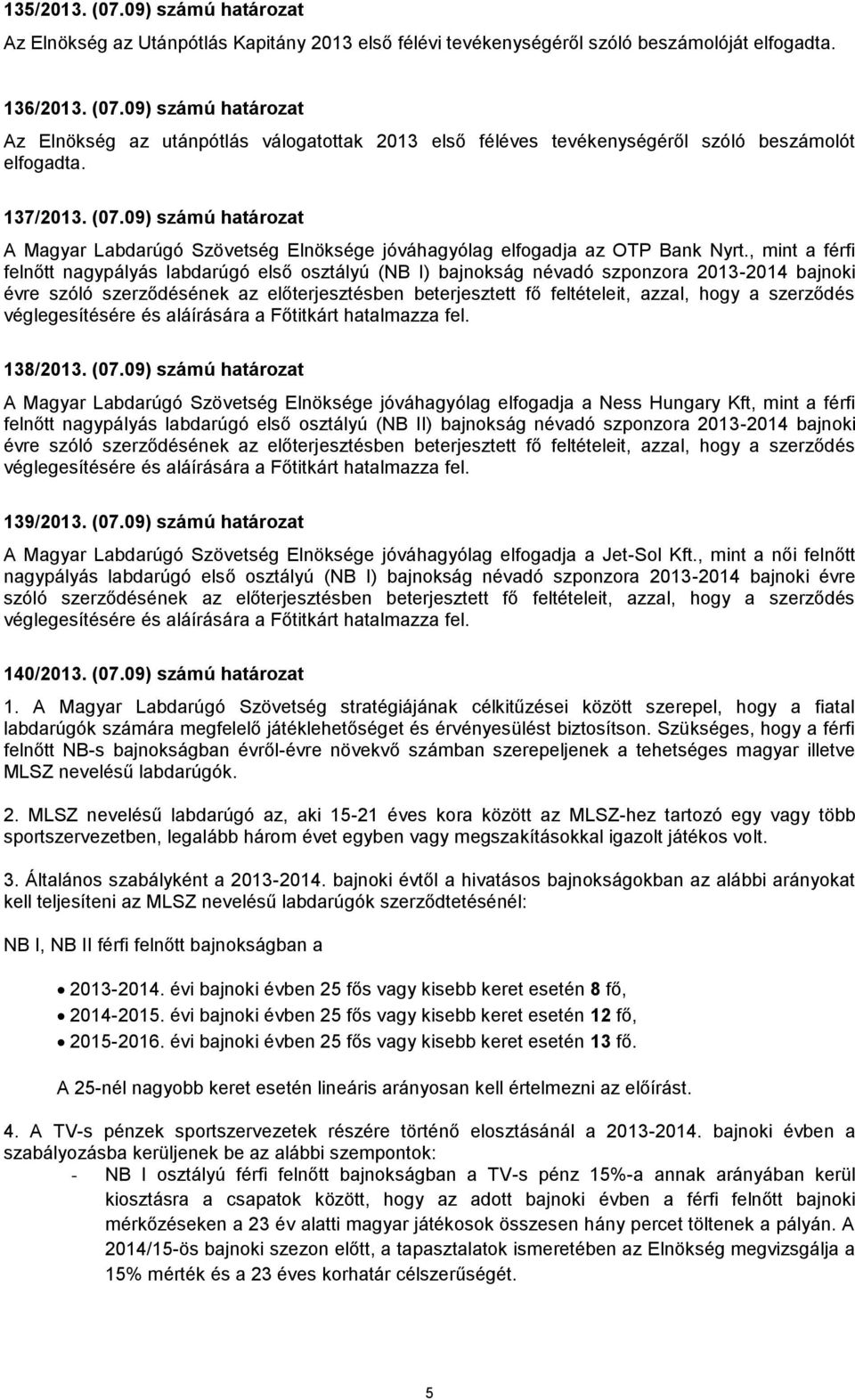 , mint a férfi felnőtt nagypályás labdarúgó első osztályú (NB I) bajnokság névadó szponzora 2013-2014 bajnoki évre szóló szerződésének az előterjesztésben beterjesztett fő feltételeit, azzal, hogy a