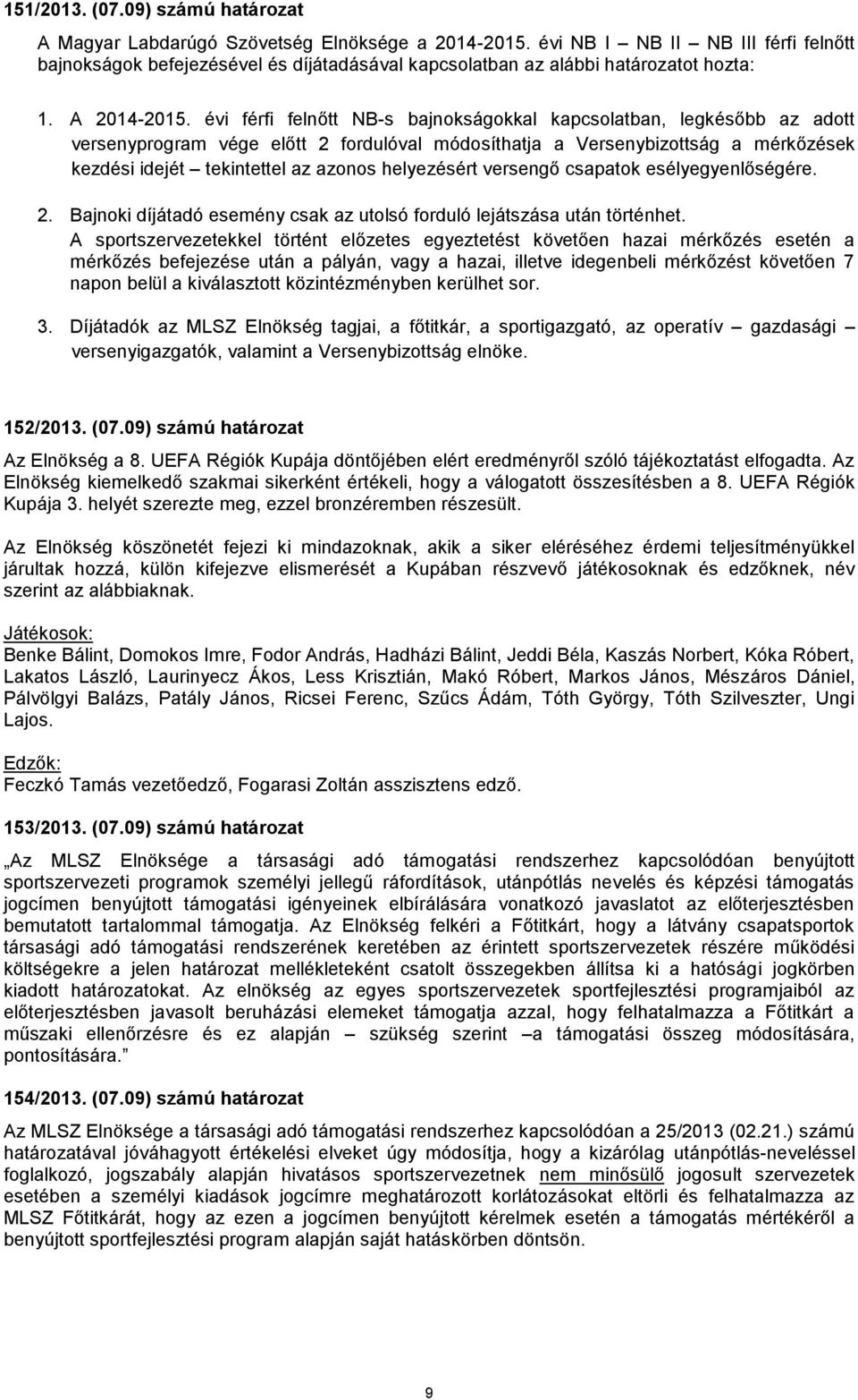 évi férfi felnőtt NB-s bajnokságokkal kapcsolatban, legkésőbb az adott versenyprogram vége előtt 2 fordulóval módosíthatja a Versenybizottság a mérkőzések kezdési idejét tekintettel az azonos