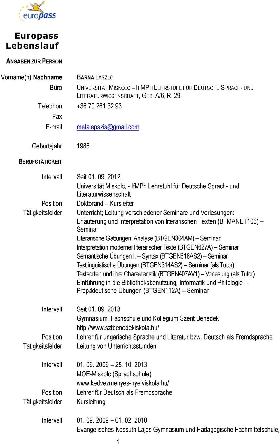 2012 Universität Miskolc, - IfMPh Lehrstuhl für Deutsche Sprach- und Literaturwissenschaft Position Doktorand Kursleiter Tätigkeitsfelder Unterricht; Leitung verschiedener Seminare und Vorlesungen: