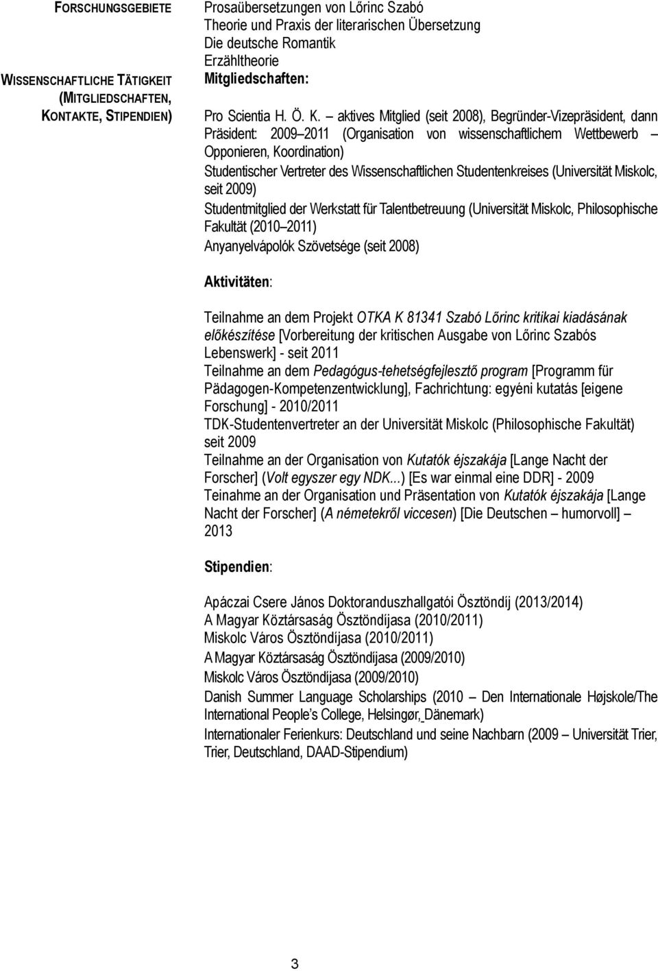 aktives Mitglied (seit 2008), Begründer-Vizepräsident, dann Präsident: 2009 2011 (Organisation von wissenschaftlichem Wettbewerb Opponieren, Koordination) Studentischer Vertreter des