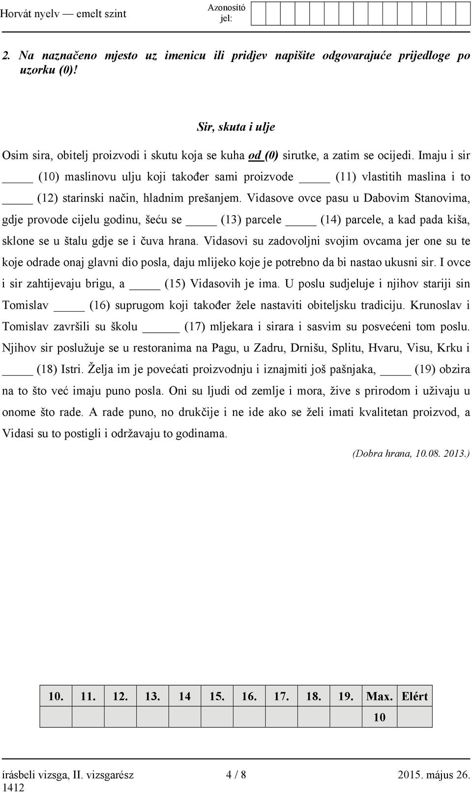 Vidasove ovce pasu u Dabovim Stanovima, gdje provode cijelu godinu, šeću se (13) parcele (14) parcele, a kad pada kiša, sklone se u štalu gdje se i čuva hrana.