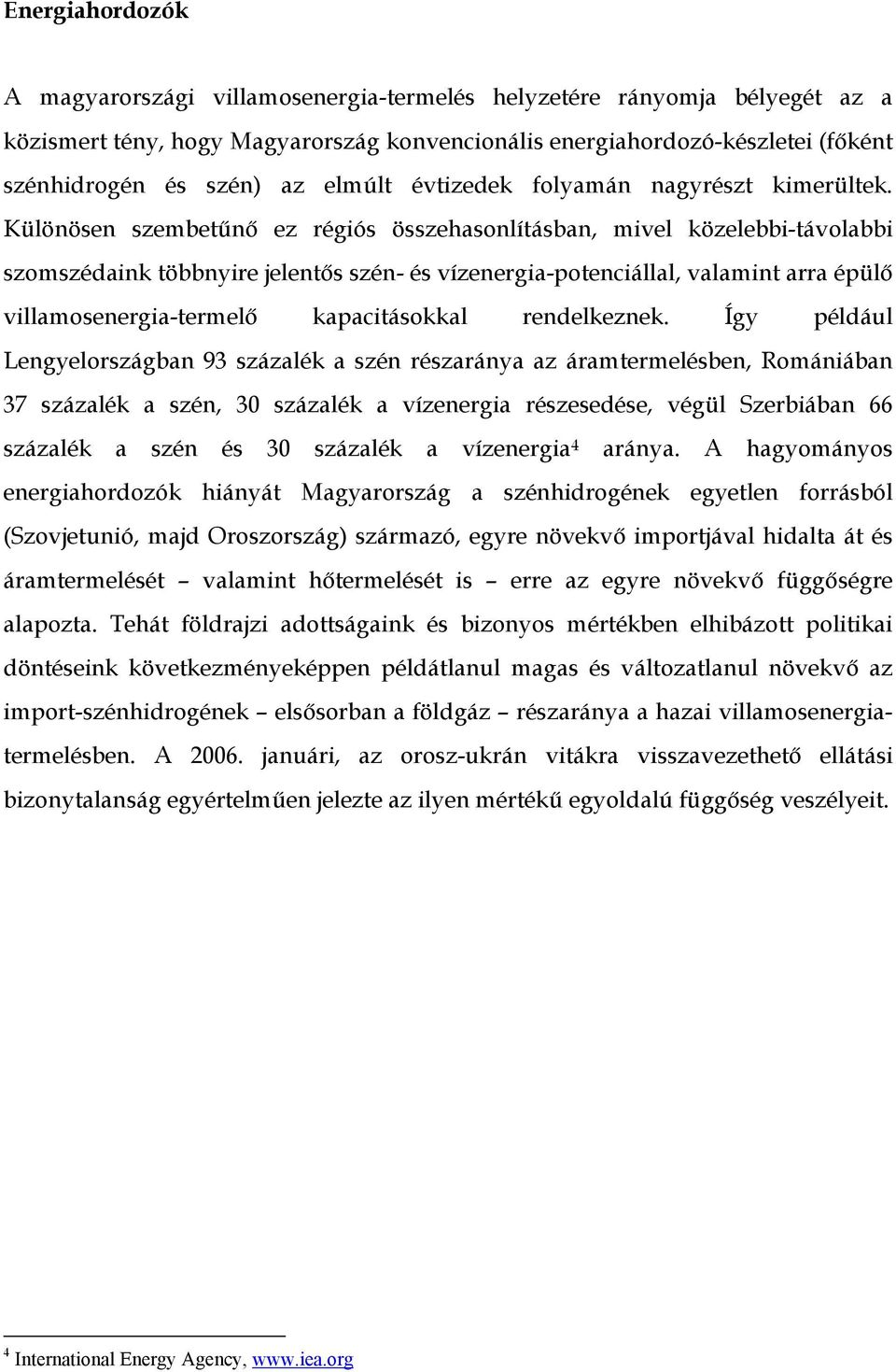 Különösen szembetűnő ez régiós összehasonlításban, mivel közelebbi-távolabbi szomszédaink többnyire jelentős szén- és vízenergia-potenciállal, valamint arra épülő villamosenergia-termelő