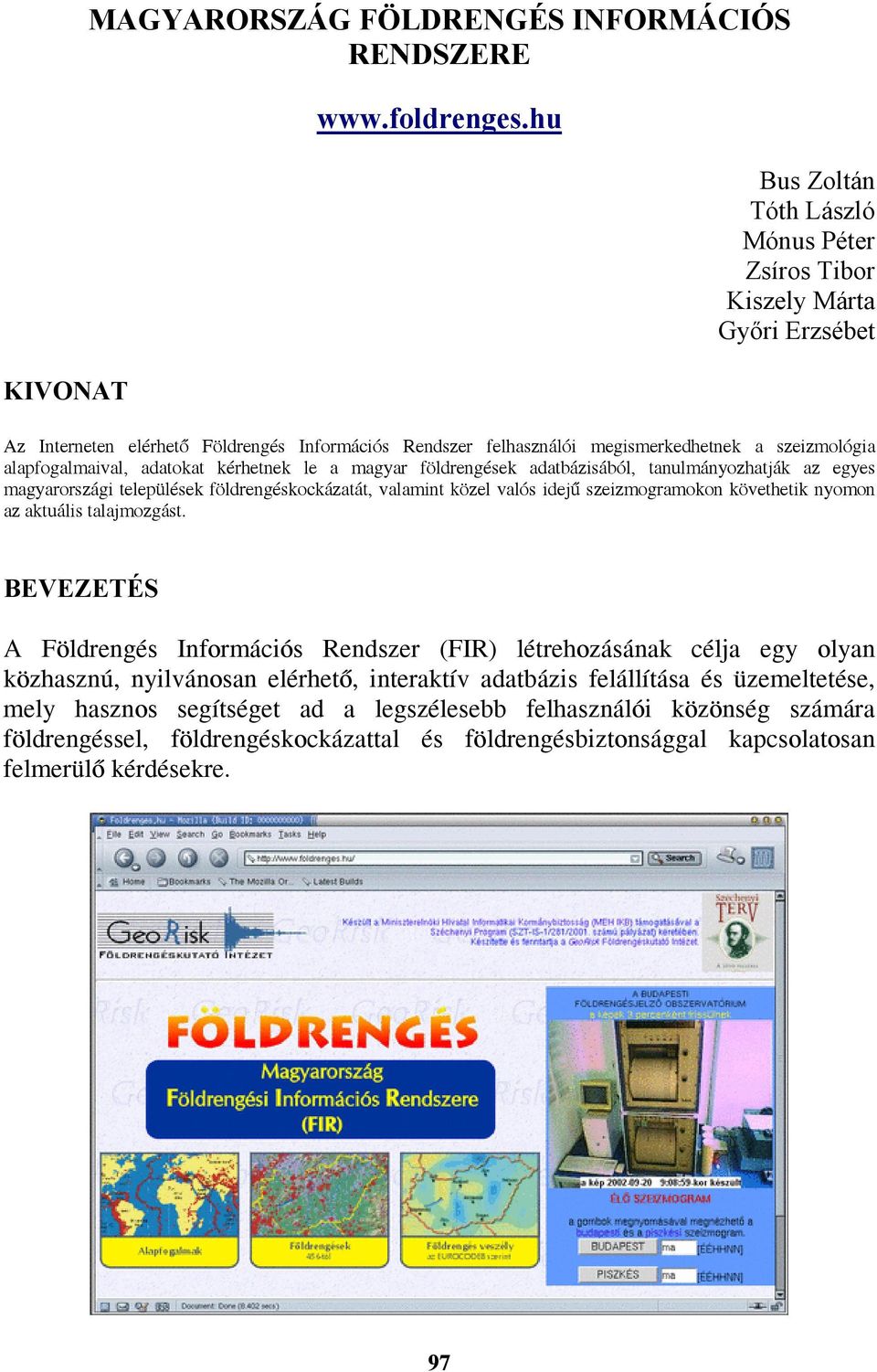 adatokat kérhetnek le a magyar földrengések adatbázisából, tanulmányozhatják az egyes magyarországi települések földrengéskockázatát, valamint közel valós idejű szeizmogramokon követhetik nyomon az