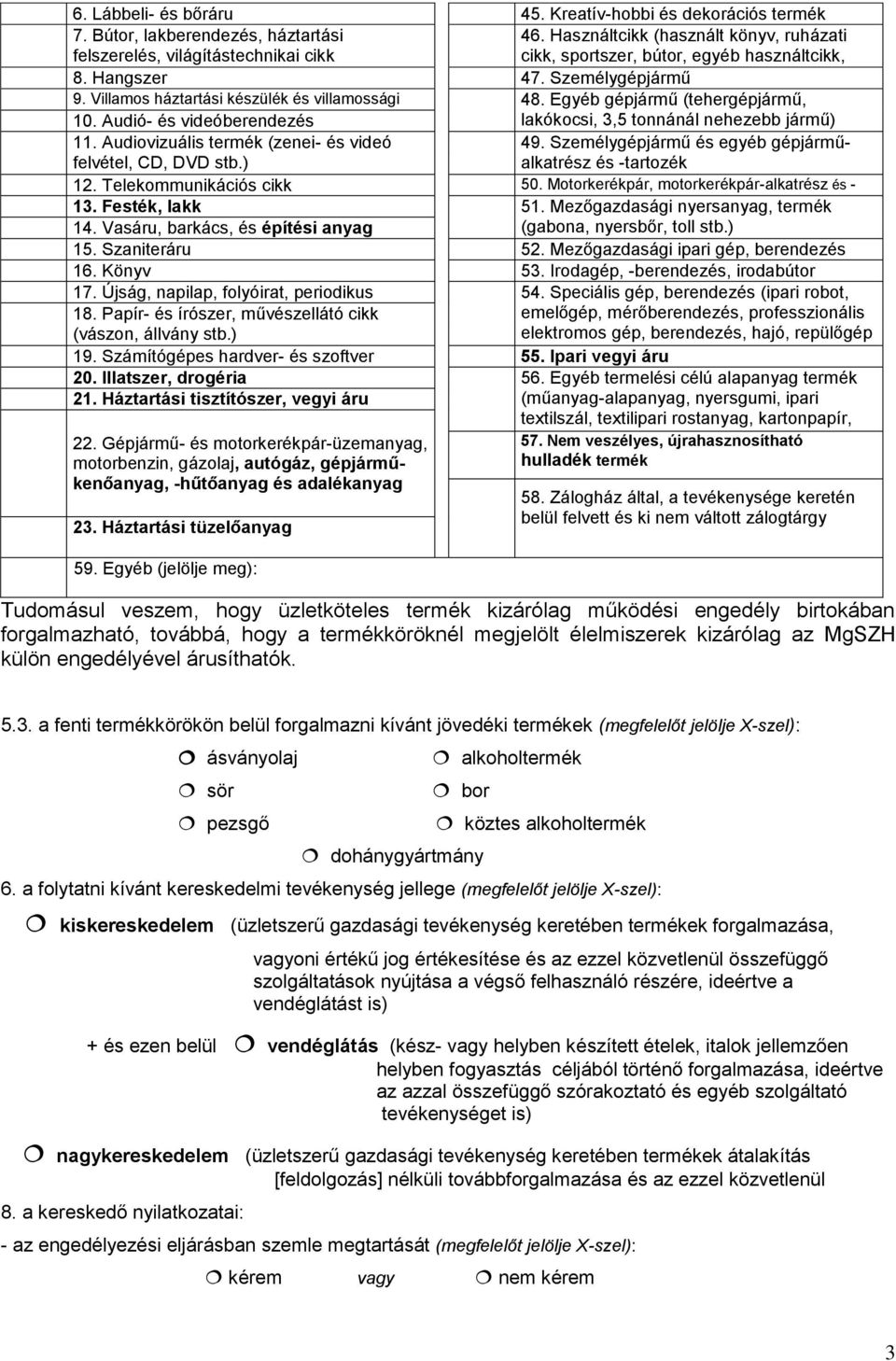 Villamos háztartási készülék és villamossági 48. Egyéb gépjármű (tehergépjármű, cikk 10. Audió- és videóberendezés lakókocsi, 3,5 tonnánál nehezebb jármű) 11. Audiovizuális termék (zenei- és videó 49.