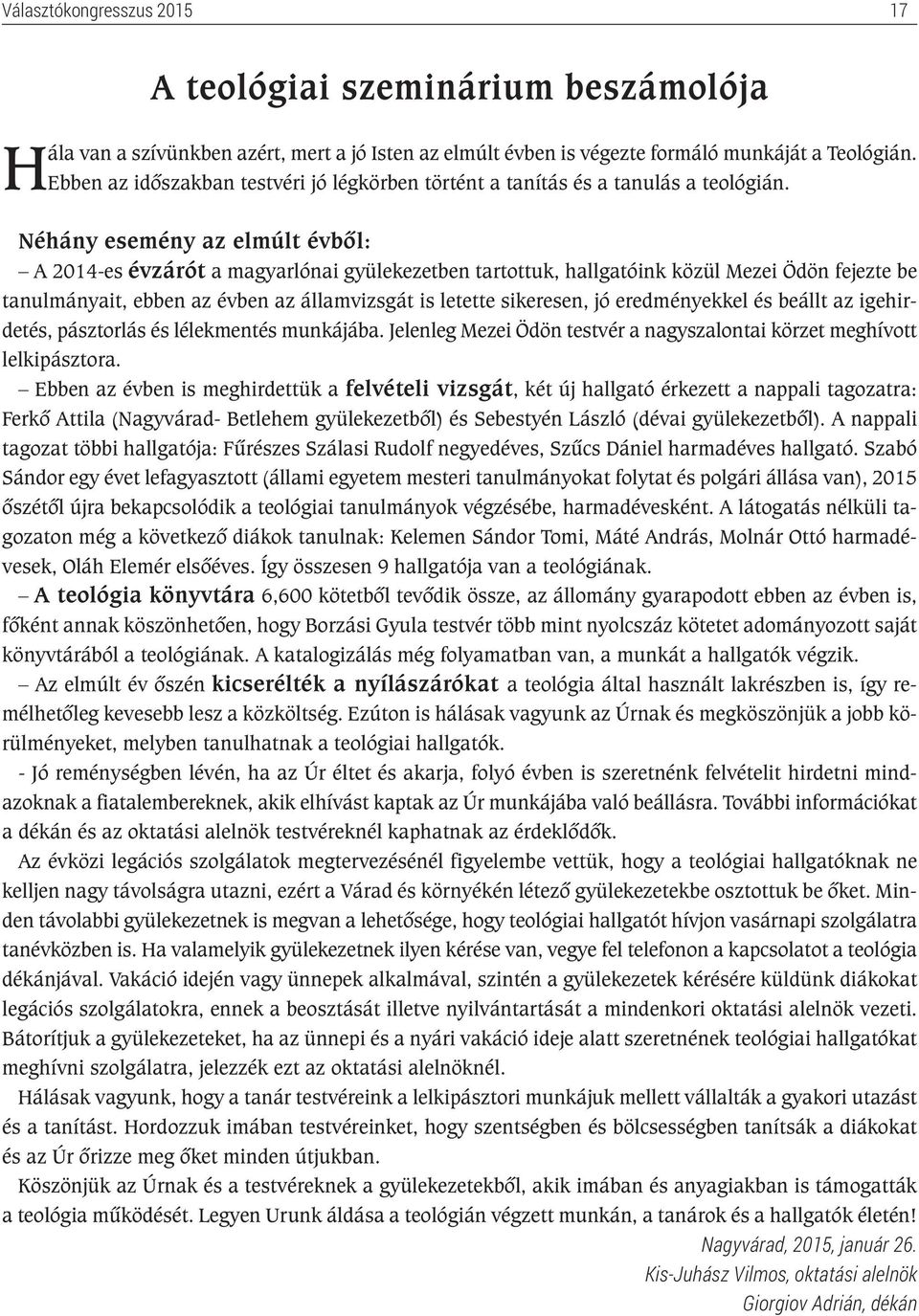 Néhány esemény az elmúlt évből: A 2014-es évzárót a magyarlónai gyülekezetben tartottuk, hallgatóink közül Mezei Ödön fejezte be tanulmányait, ebben az évben az államvizsgát is letette sikeresen, jó