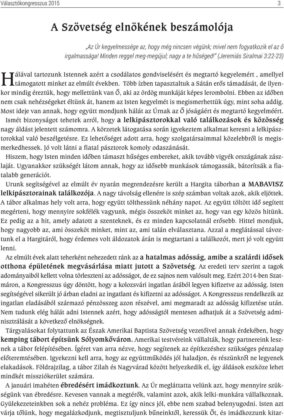 Több ízben tapasztaltuk a Sátán erős támadását, de ilyenkor mindig éreztük, hogy mellettünk van Ő, aki az ördög munkáját képes lerombolni.