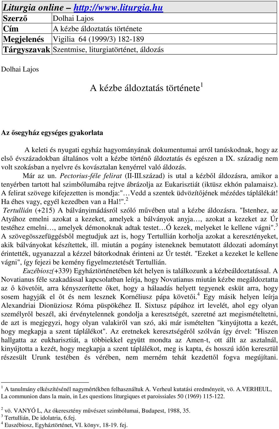 egységes gyakorlata A keleti és nyugati egyház hagyományának dokumentumai arról tanúskodnak, hogy az első évszázadokban általános volt a kézbe történő áldoztatás és egészen a IX.