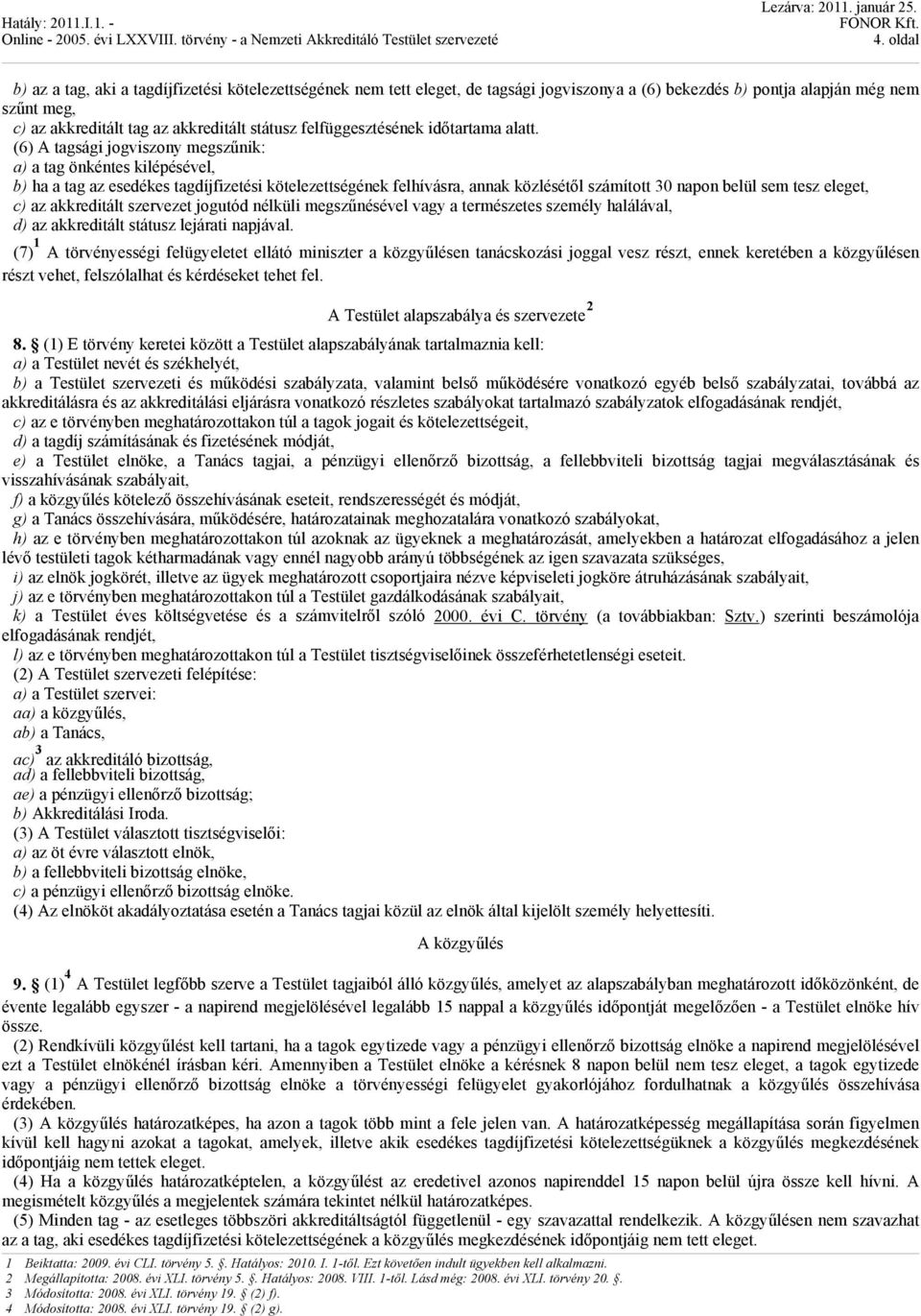 (6) A tagsági jogviszony megszűnik: a) a tag önkéntes kilépésével, b) ha a tag az esedékes tagdíjfizetési kötelezettségének felhívásra, annak közlésétől számított 30 napon belül sem tesz eleget, c)