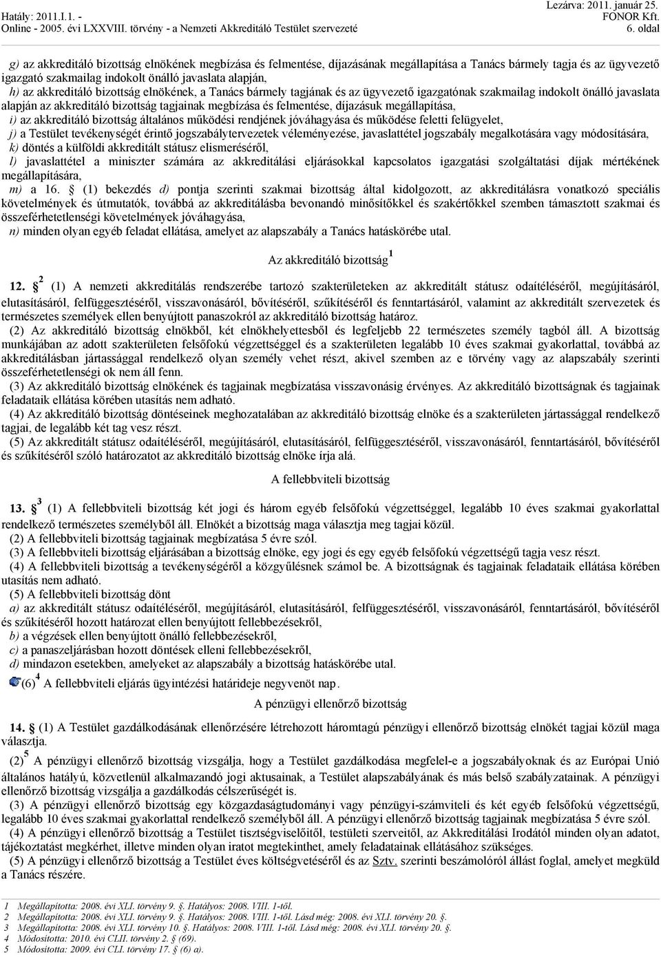 díjazásuk megállapítása, i) az akkreditáló bizottság általános működési rendjének jóváhagyása és működése feletti felügyelet, j) a Testület tevékenységét érintő jogszabálytervezetek véleményezése,