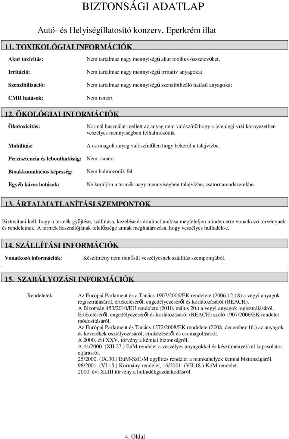 ÖKOLÓGIAI INFORMÁCIÓK Ökotoxicitás: Mobilitás: Perzisztencia és lebonthatóság: Bioakkumulációs képesség: Egyéb káros hatások: Normál használat mellett az anyag nem valószín ű hogy a jelenlegi vízi