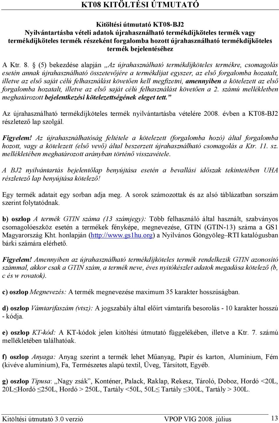 (5) bekezdése alapján Az újrahasználható termékdíjköteles termékre, csomagolás esetén annak újrahasználható összetev jére a termékdíjat egyszer, az els forgalomba hozatalt, illetve az els saját célú