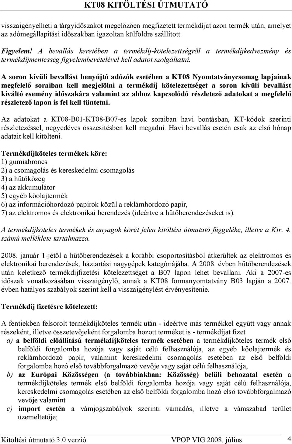 A soron kívüli bevallást benyújtó adózók esetében a KT08 Nyomtatványcsomag lapjainak megfelel soraiban kell megjelölni a termékdíj kötelezettséget a soron kívüli bevallást kiváltó esemény id szakára