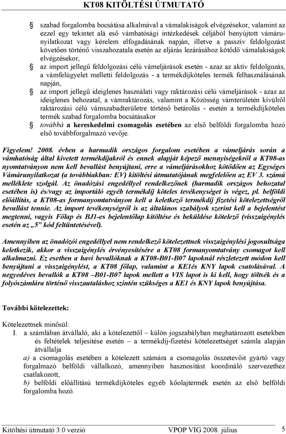 aktív feldolgozás, a vámfelügyelet melletti feldolgozás - a termékdíjköteles termék felhasználásának napján, az import jelleg ideiglenes használati vagy raktározási célú vámeljárások - azaz az