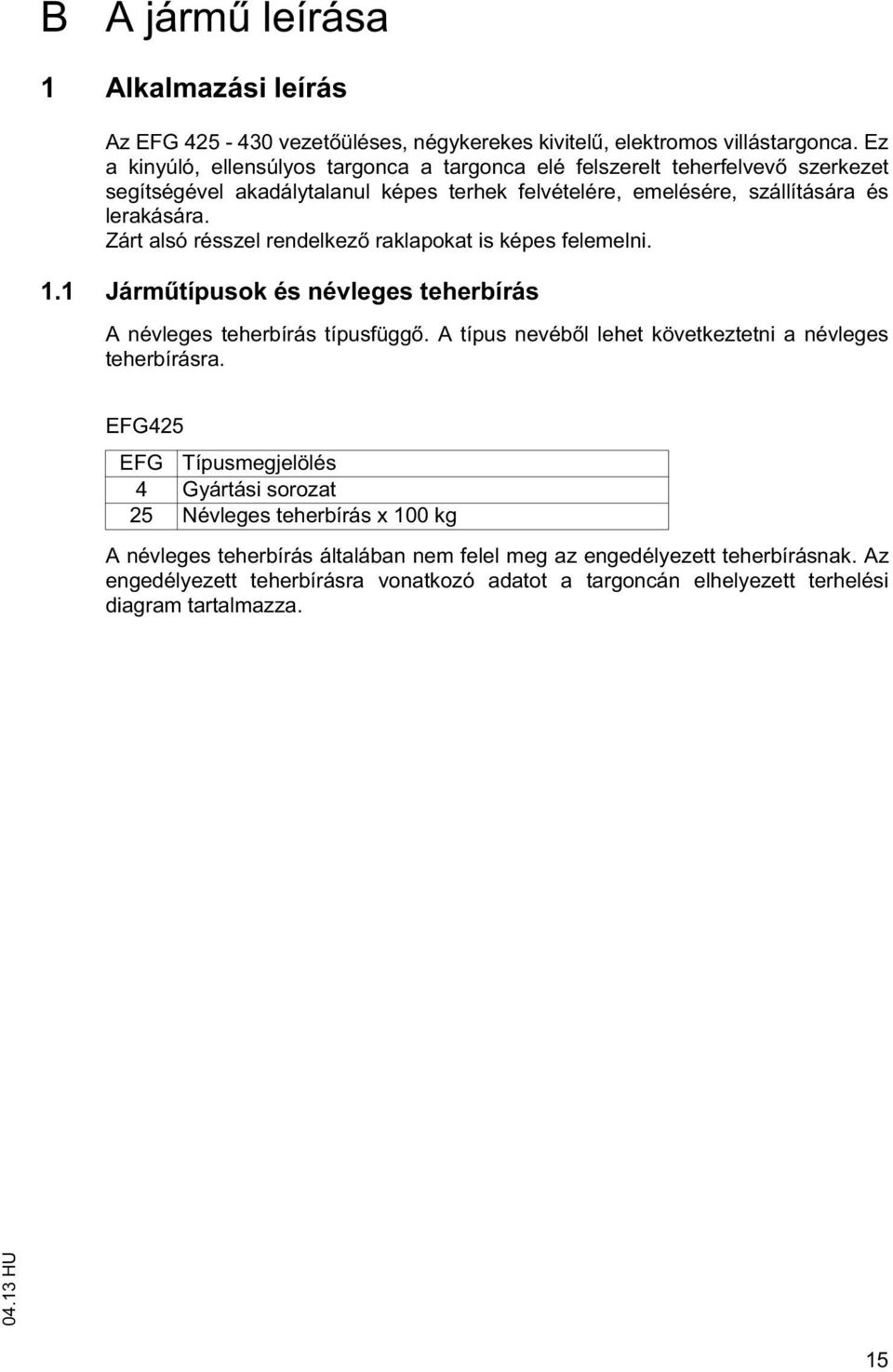 Zárt alsó résszel rendelkez raklapokat is képes felemelni. 1.1 Járm típusok és névleges teherbírás A névleges teherbírás típusfügg.