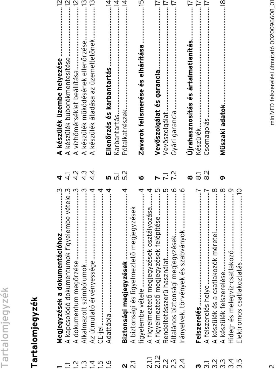 .. 5 2.2 Rendeltetésszerű használat... 5 2.3 Általános biztonsági megjegyzések... 6 2.4 Irányelvek, törvények és szabványok... 6 3 Felszerelés...7 3.1 A felszerelés helye...7 3.2 A készülék és a csatlakozók méretei.