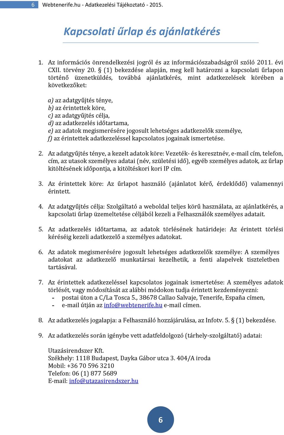 c) az adatgyűjtés célja, d) az adatkezelés időtartama, e) az adatok megismerésére jogosult lehetséges adatkezelők személye, f) az érintettek adatkezeléssel kapcsolatos jogainak ismertetése. 2.