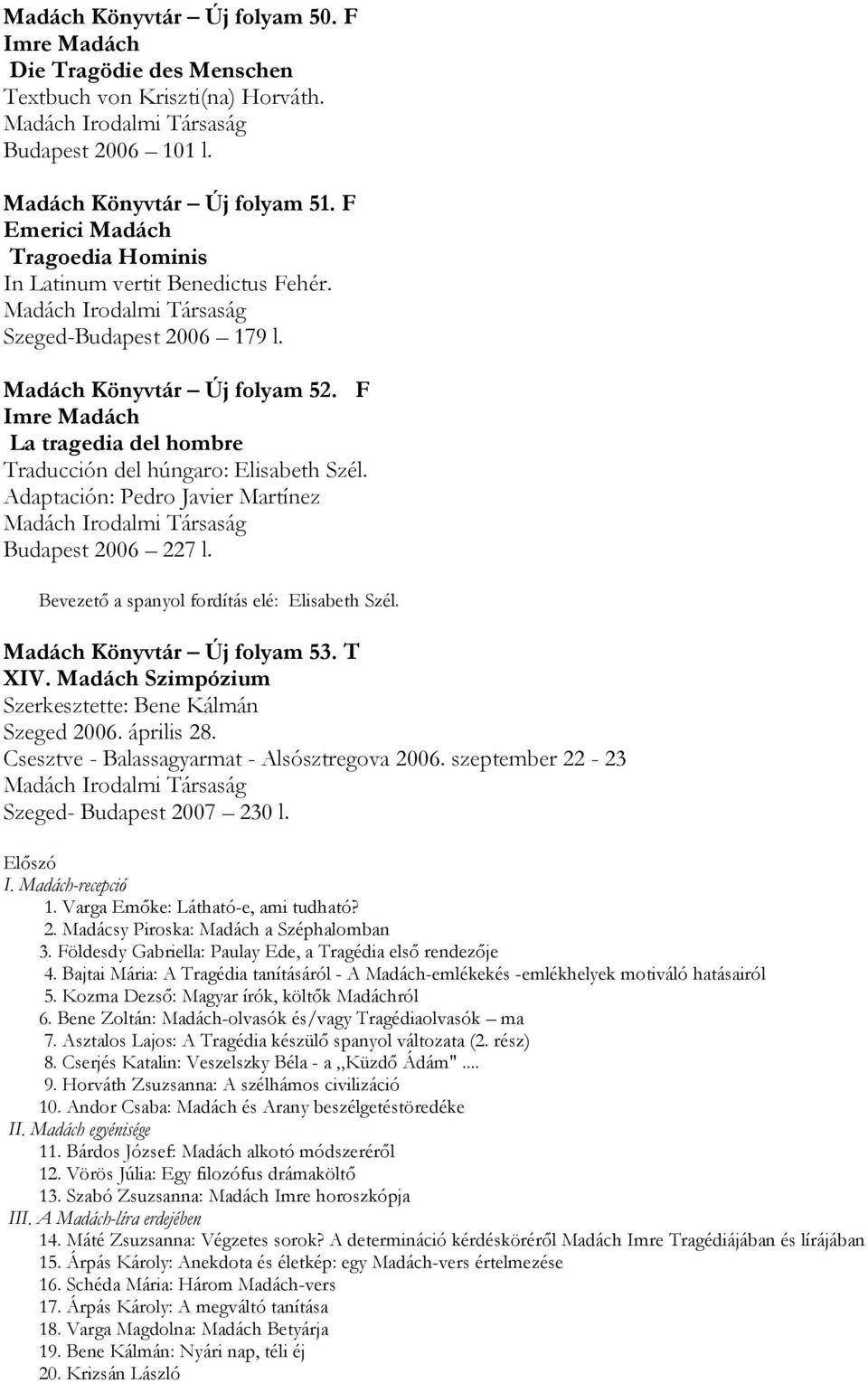 F Imre Madách La tragedia del hombre Traducción del húngaro: Elisabeth Szél. Adaptación: Pedro Javier Martínez Madách Irodalmi Társaság Budapest 2006 227 l.