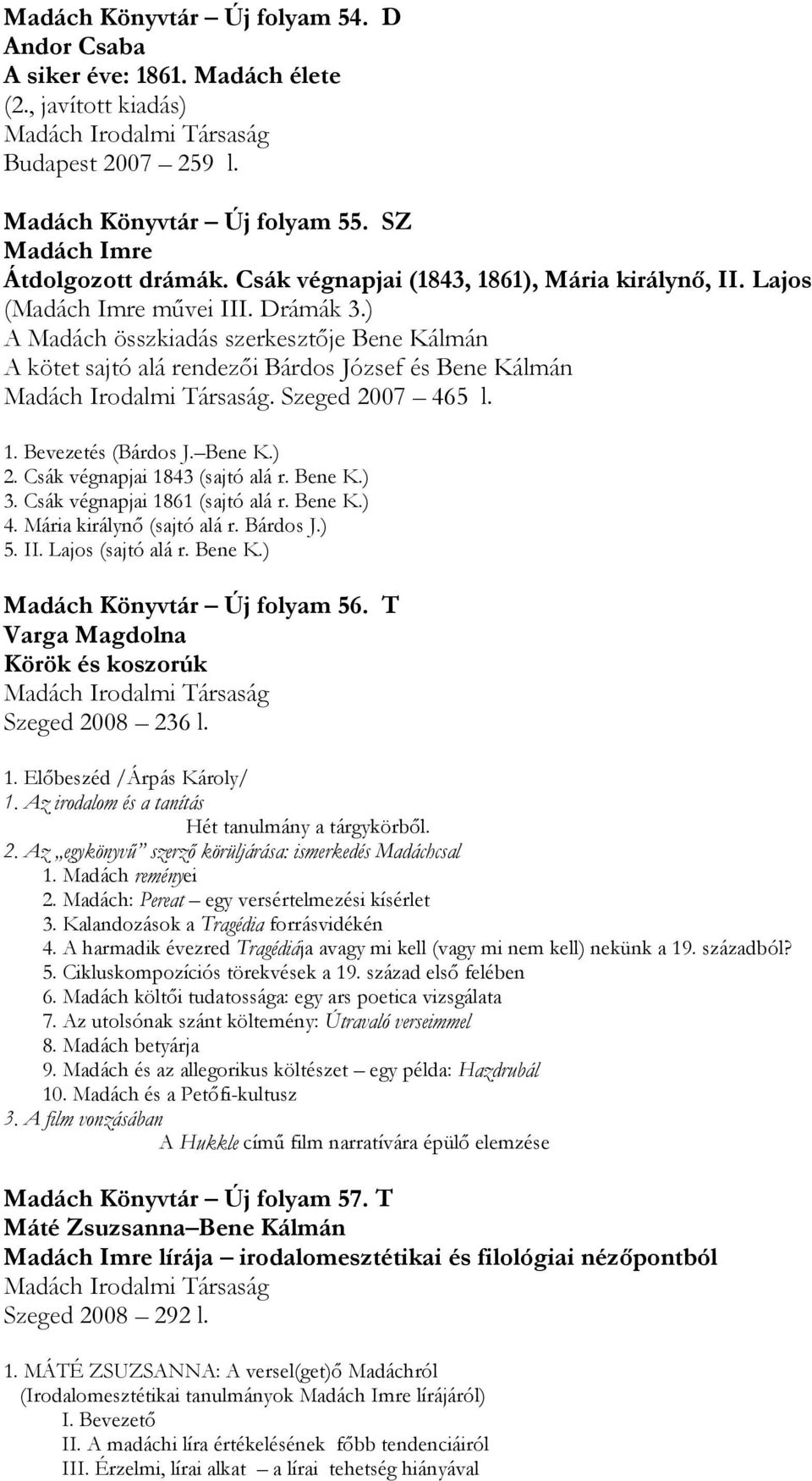 ) A Madách összkiadás szerkesztője Bene Kálmán A kötet sajtó alá rendezői Bárdos József és Bene Kálmán Madách Irodalmi Társaság. Szeged 2007 465 l. 1. Bevezetés (Bárdos J. Bene K.) 2.