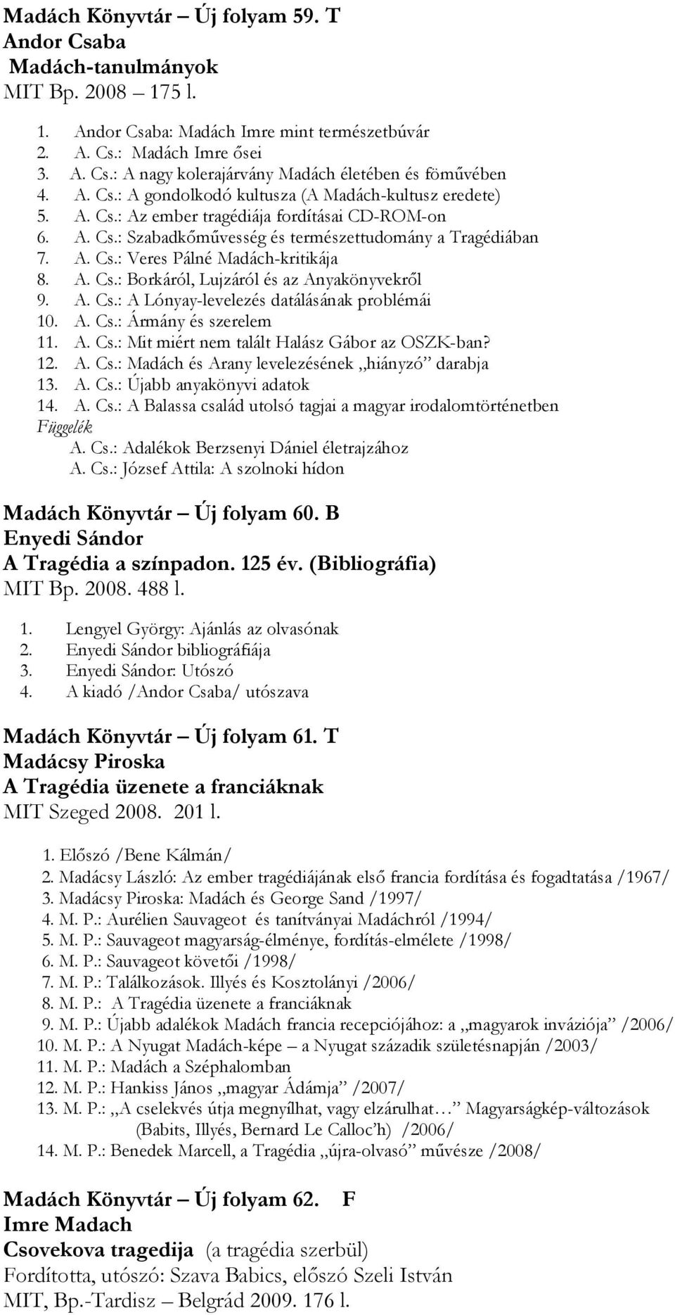 A. Cs.: Borkáról, Lujzáról és az Anyakönyvekről 9. A. Cs.: A Lónyay-levelezés datálásának problémái 10. A. Cs.: Ármány és szerelem 11. A. Cs.: Mit miért nem talált Halász Gábor az OSZK-ban? 12. A. Cs.: Madách és Arany levelezésének hiányzó darabja 13.