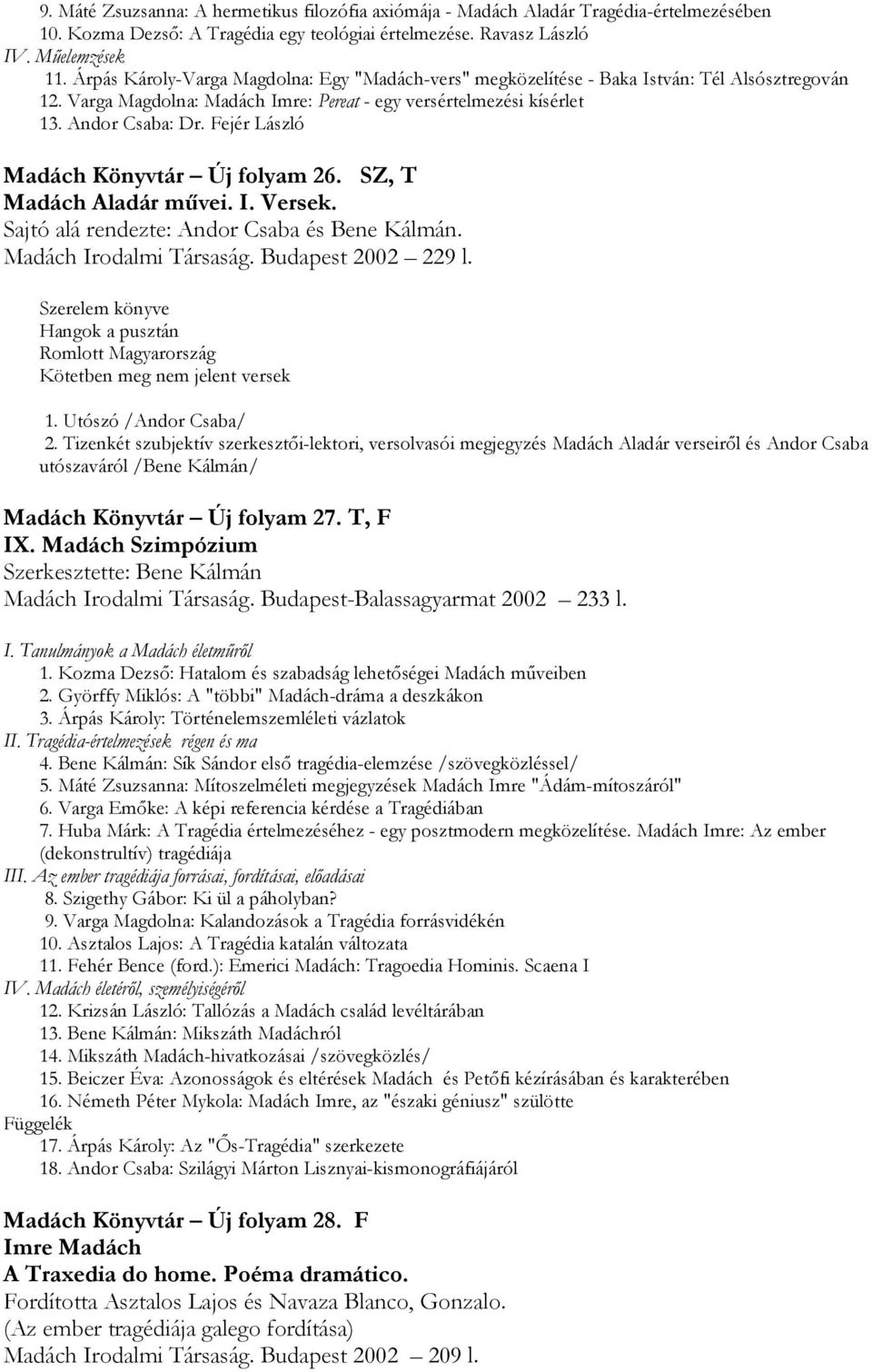 Fejér László Madách Könyvtár Új folyam 26. SZ, T Madách Aladár művei. I. Versek. Sajtó alá rendezte: Andor Csaba és Bene Kálmán. Madách Irodalmi Társaság. Budapest 2002 229 l.