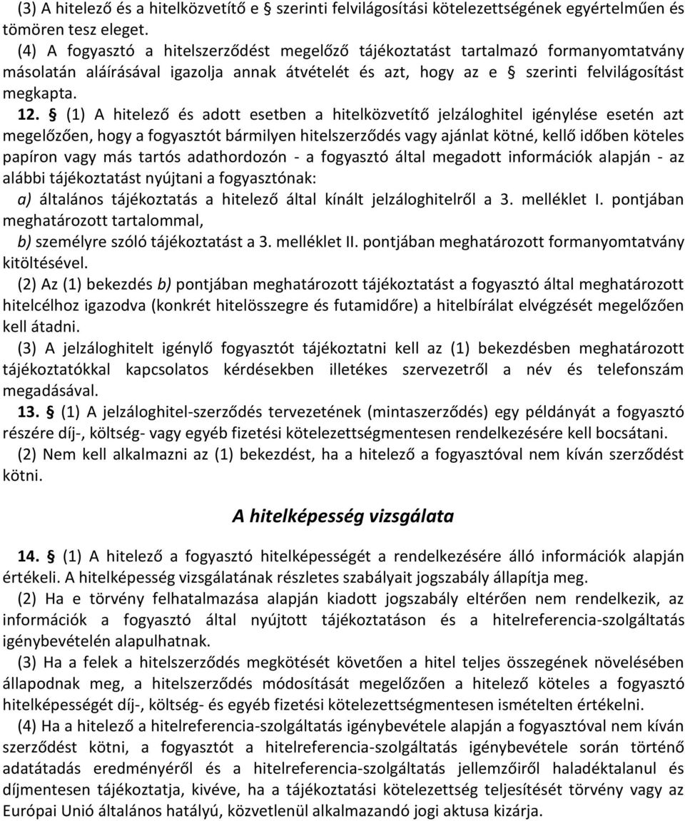 (1) A hitelező és adott esetben a hitelközvetítő jelzáloghitel igénylése esetén azt megelőzően, hogy a fogyasztót bármilyen hitelszerződés vagy ajánlat kötné, kellő időben köteles papíron vagy más