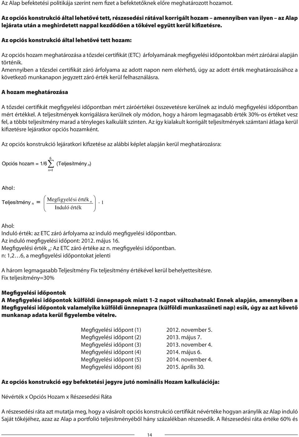 Az opciós konstrukció által lehetővé tett hozam: Az opciós hozam meghatározása a tőzsdei certifikát (ETC) árfolyamának megfigyelési időpontokban mért záróárai alapján történik.