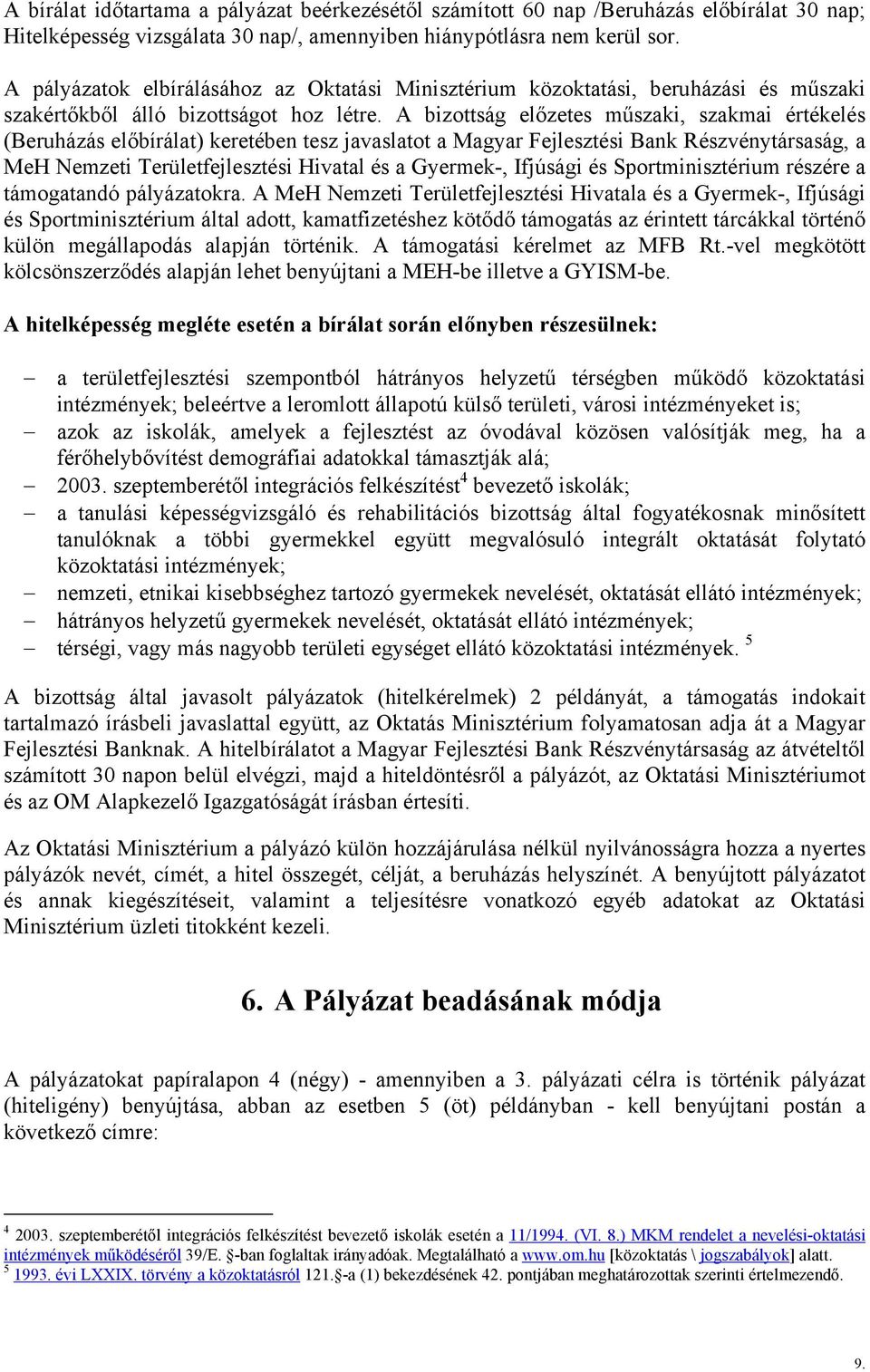 A bizottság előzetes műszaki, szakmai értékelés (Beruházás előbírálat) keretében tesz javaslatot a Magyar Fejlesztési Bank Részvénytársaság, a MeH Nemzeti Területfejlesztési Hivatal és a Gyermek-,