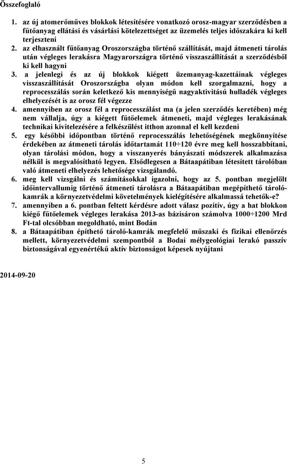 a jelenlegi és az új blokkok kiégett üzemanyag-kazettáinak végleges visszaszállítását Oroszországba olyan módon kell szorgalmazni, hogy a reprocesszálás során keletkező kis mennyiségű nagyaktivitású