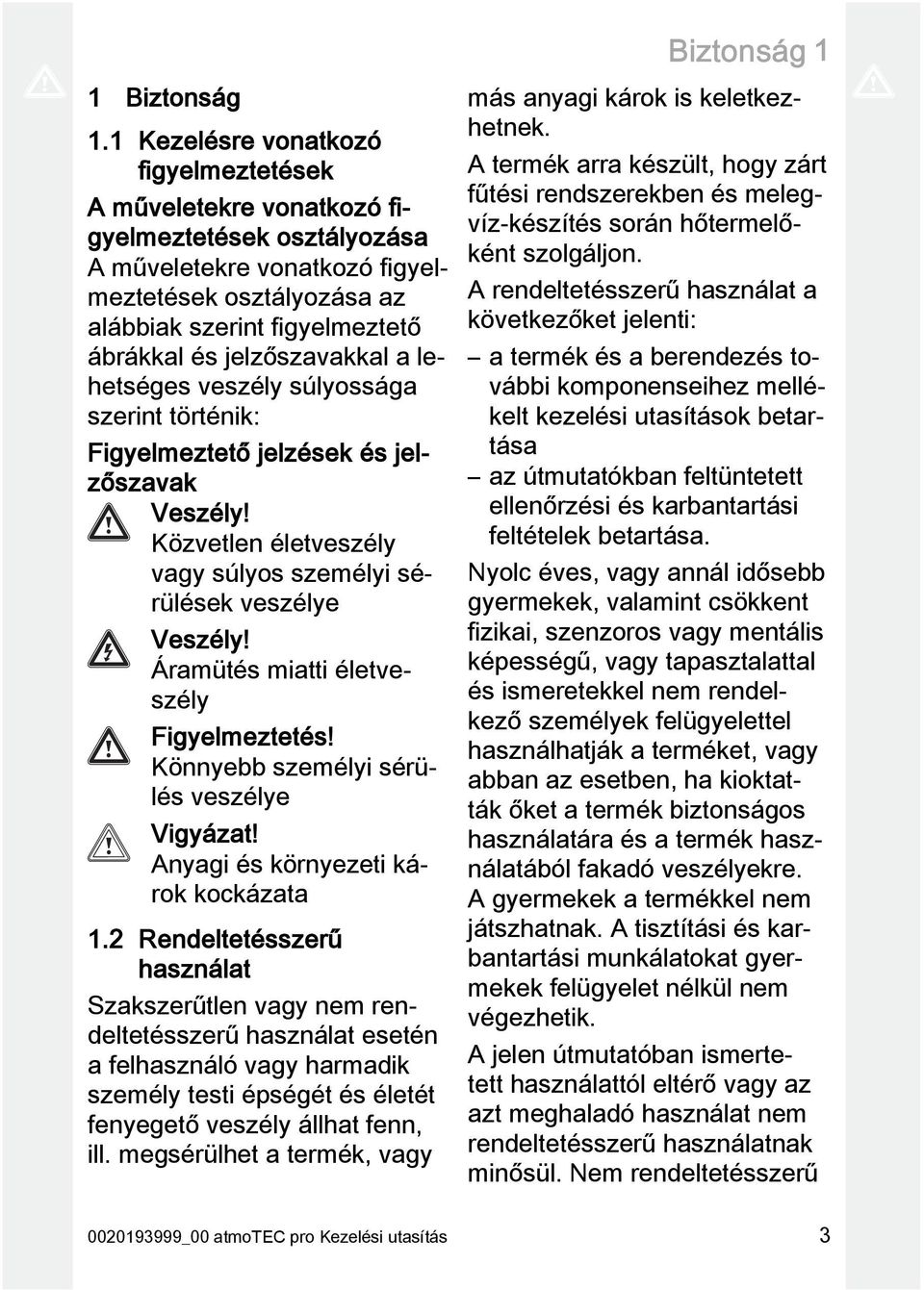 jelzőszavakkal a lehetséges veszély súlyossága szerint történik: Figyelmeztető jelzések és jelzőszavak Veszély! Közvetlen életveszély vagy súlyos személyi sérülések veszélye Veszély!